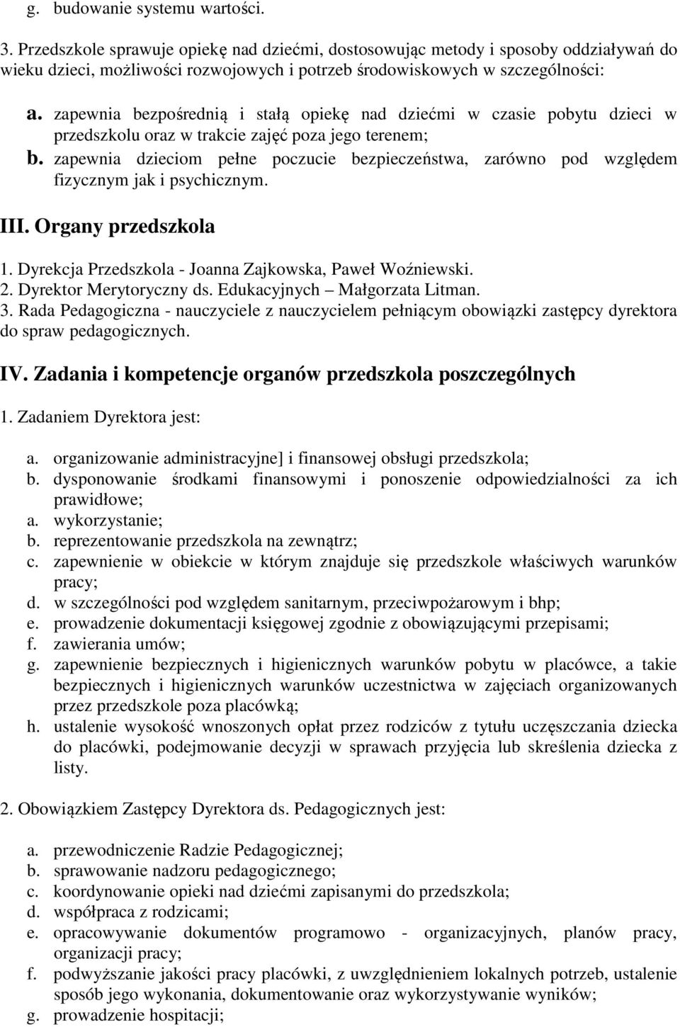 zapewnia bezpośrednią i stałą opiekę nad dziećmi w czasie pobytu dzieci w przedszkolu oraz w trakcie zajęć poza jego terenem; b.