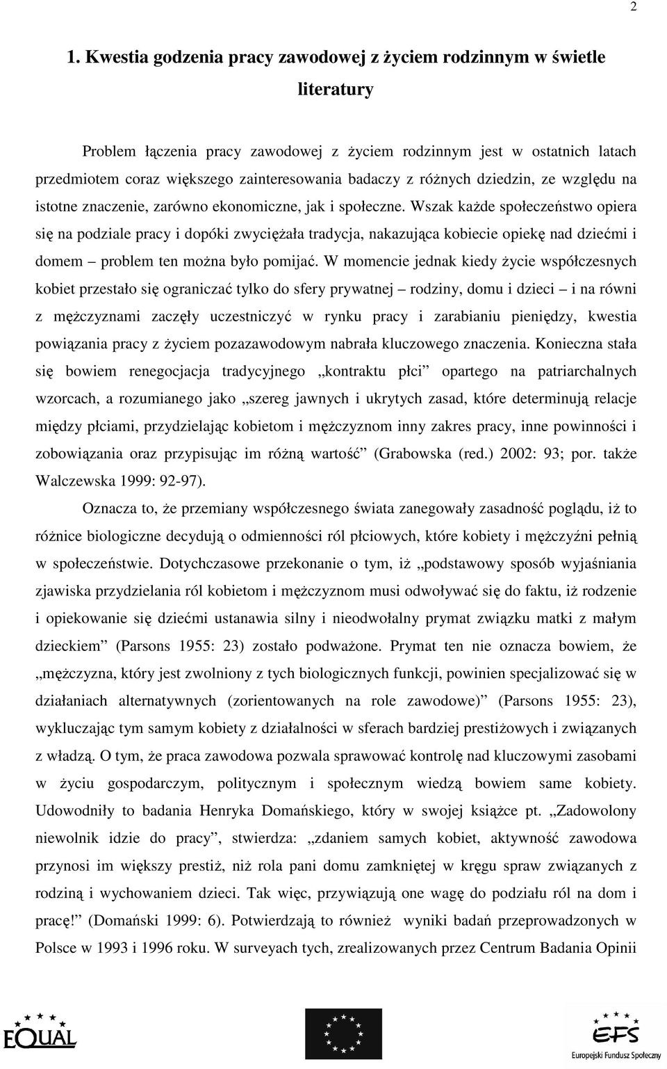 Wszak kaŝde społeczeństwo opiera się na podziale pracy i dopóki zwycięŝała tradycja, nakazująca kobiecie opiekę nad dziećmi i domem problem ten moŝna było pomijać.