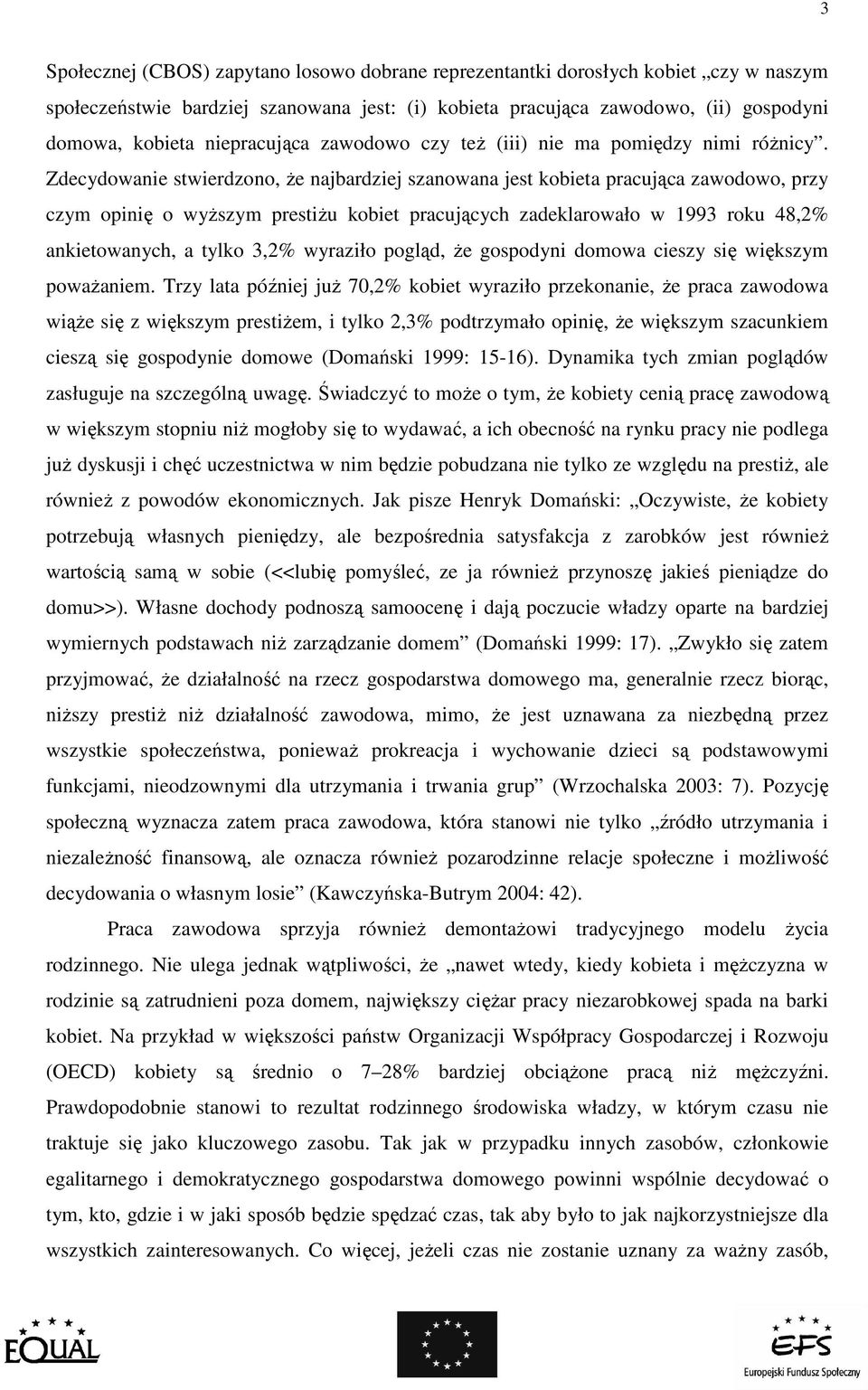 Zdecydowanie stwierdzono, Ŝe najbardziej szanowana jest kobieta pracująca zawodowo, przy czym opinię o wyŝszym prestiŝu kobiet pracujących zadeklarowało w 1993 roku 48,2% ankietowanych, a tylko 3,2%