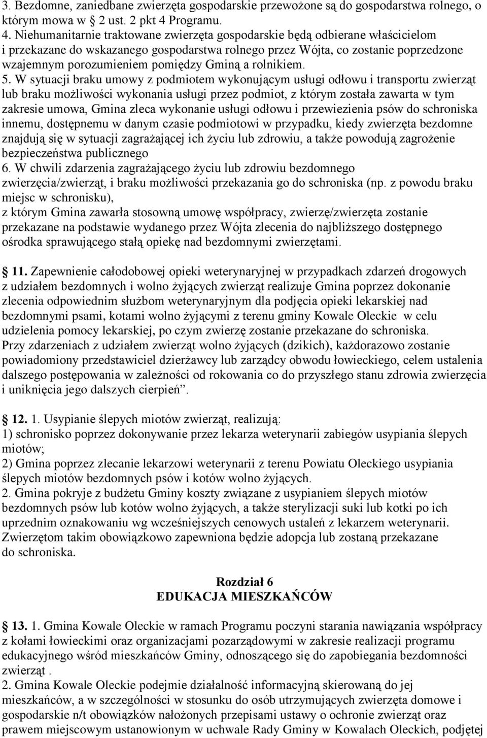 Niehumanitarnie traktowane zwierzęta gospodarskie będą odbierane właścicielom i przekazane do wskazanego gospodarstwa rolnego przez Wójta, co zostanie poprzedzone wzajemnym porozumieniem pomiędzy