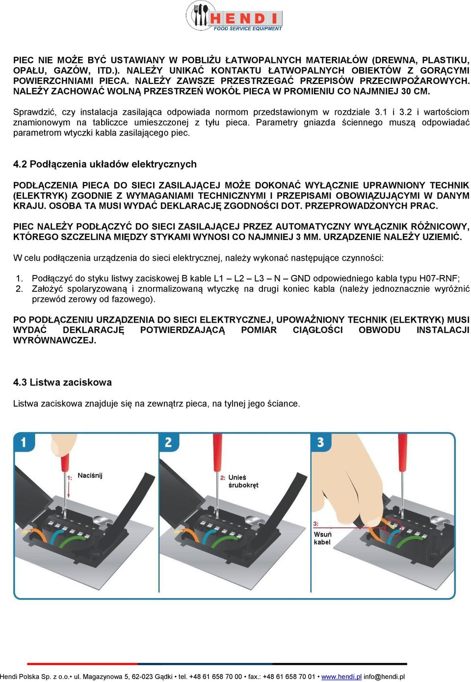 Sprawdzić, czy instalacja zasilająca odpowiada normom przedstawionym w rozdziale 3.1 i 3.2 i wartościom znamionowym na tabliczce umieszczonej z tyłu pieca.