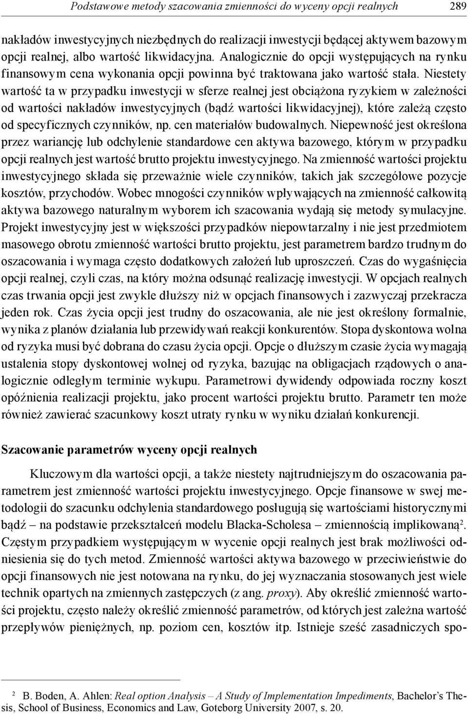 Niestety wartość ta w przypadku inwestycji w sferze realnej jest obciążona ryzykiem w zależności od wartości nakładów inwestycyjnych (bądź wartości likwidacyjnej), które zależą często od