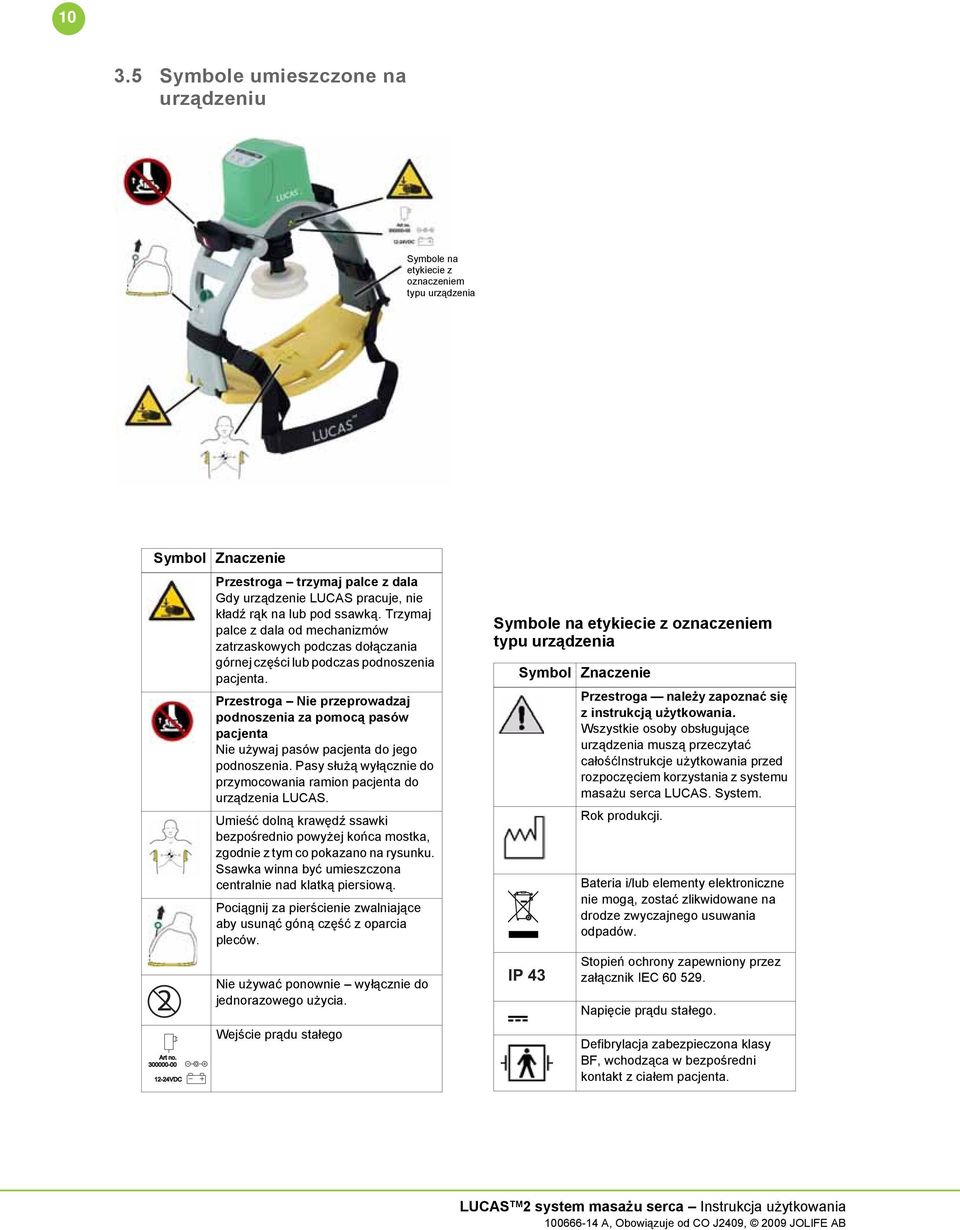 Przestroga Nie przeprowadzaj podnoszenia za pomocą pasów pacjenta Nie używaj pasów pacjenta do jego podnoszenia. Pasy służą wyłącznie do przymocowania ramion pacjenta do urządzenia LUCAS.
