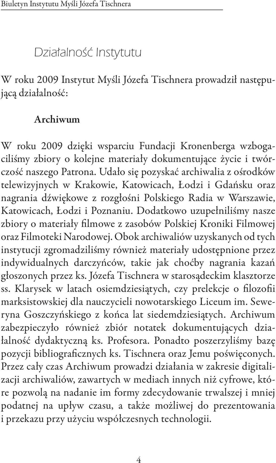 Udało się pozyskać archiwalia z ośrodków telewizyjnych w Krakowie, Katowicach, Łodzi i Gdańsku oraz nagrania dźwiękowe z rozgłośni Polskiego Radia w Warszawie, Katowicach, Łodzi i Poznaniu.