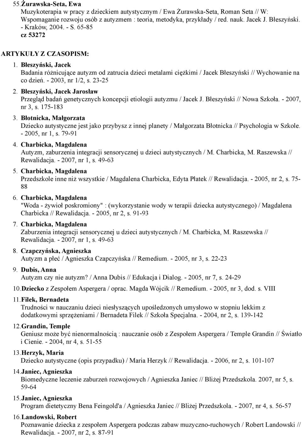 - 2003, nr 1/2, s. 23-25 2. Błeszyński, Jacek Jarosław Przegląd badań genetycznych koncepcji etiologii autyzmu / Jacek J. Błeszyński // Nowa Szkoła. - 2007, nr 3, s. 175-183 3.