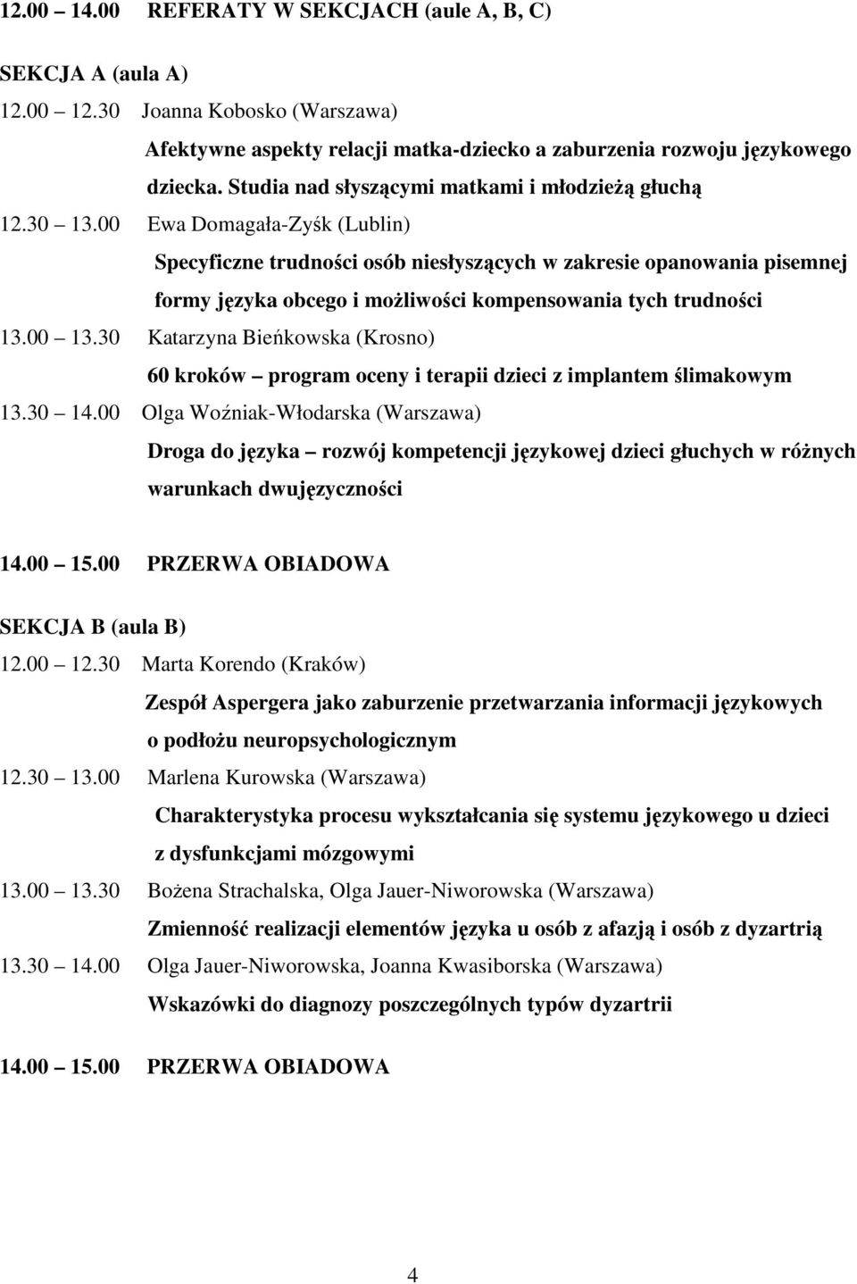 00 Ewa Domagała-Zyśk (Lublin) Specyficzne trudności osób niesłyszących w zakresie opanowania pisemnej formy języka obcego i moŝliwości kompensowania tych trudności 13.00 13.