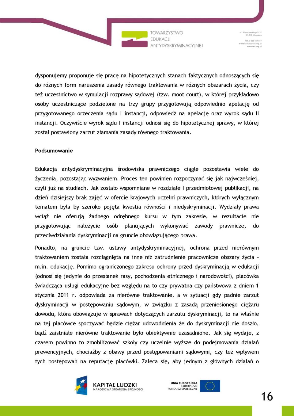 moot court), w której przykładowo osoby uczestniczące podzielone na trzy grupy przygotowują odpowiednio apelację od przygotowanego orzeczenia sądu I instancji, odpowiedź na apelację oraz wyrok sądu