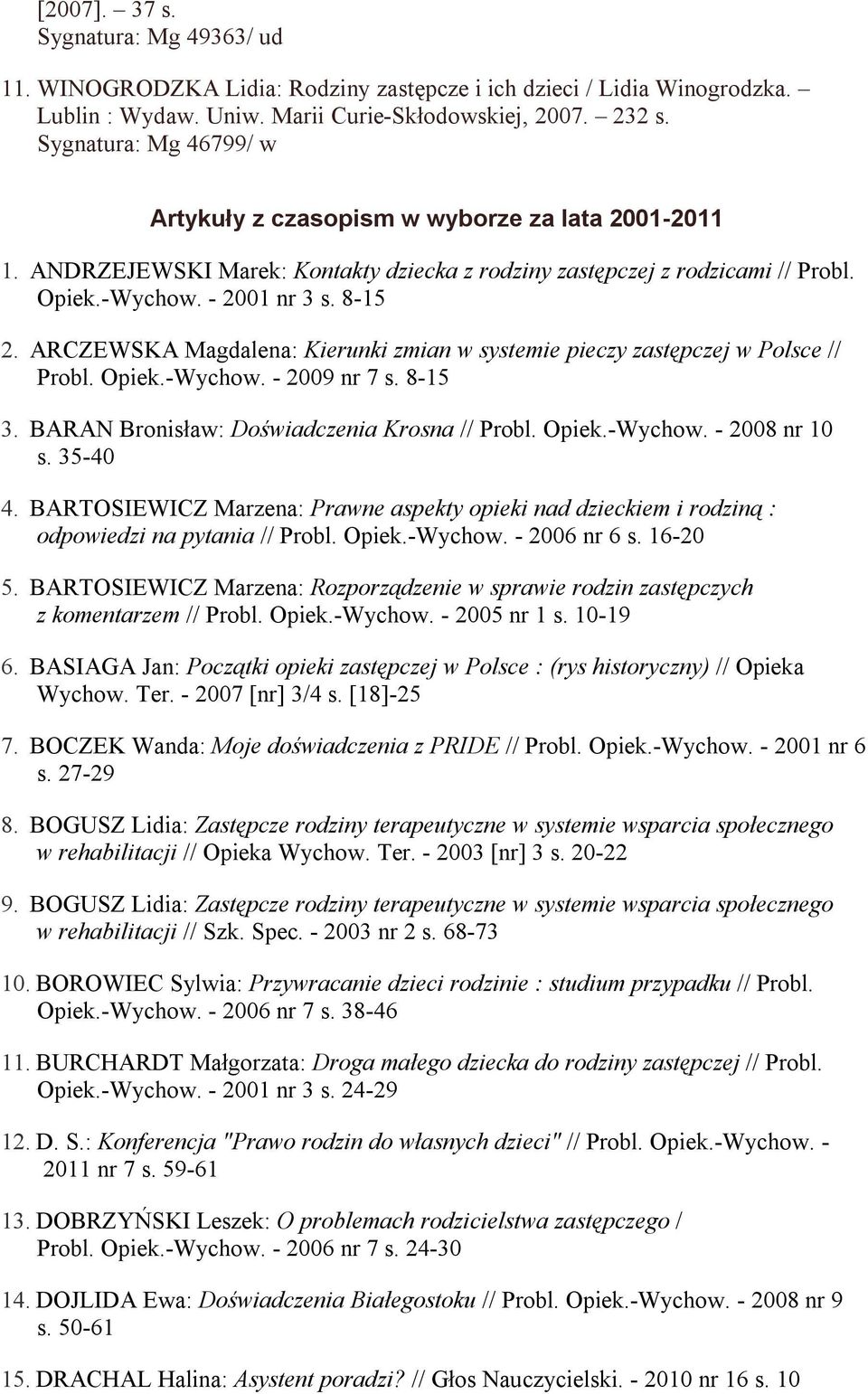 ARCZEWSKA Magdalena: Kierunki zmian w systemie pieczy zastępczej w Polsce // Probl. Opiek.-Wychow. - 2009 nr 7 s. 8-15 3. BARAN Bronisław: Doświadczenia Krosna // Probl. Opiek.-Wychow. - 2008 nr 10 s.