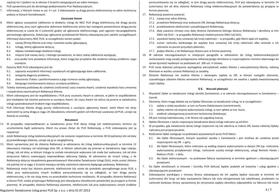 Klient zgłasza zauważone zakłócenia w działaniu Usługi do NOC PLIX drogą telefoniczną lub drogą poczty elektronicznej, przy czym zgłoszenie dokonane telefonicznie winno być następnie potwierdzone