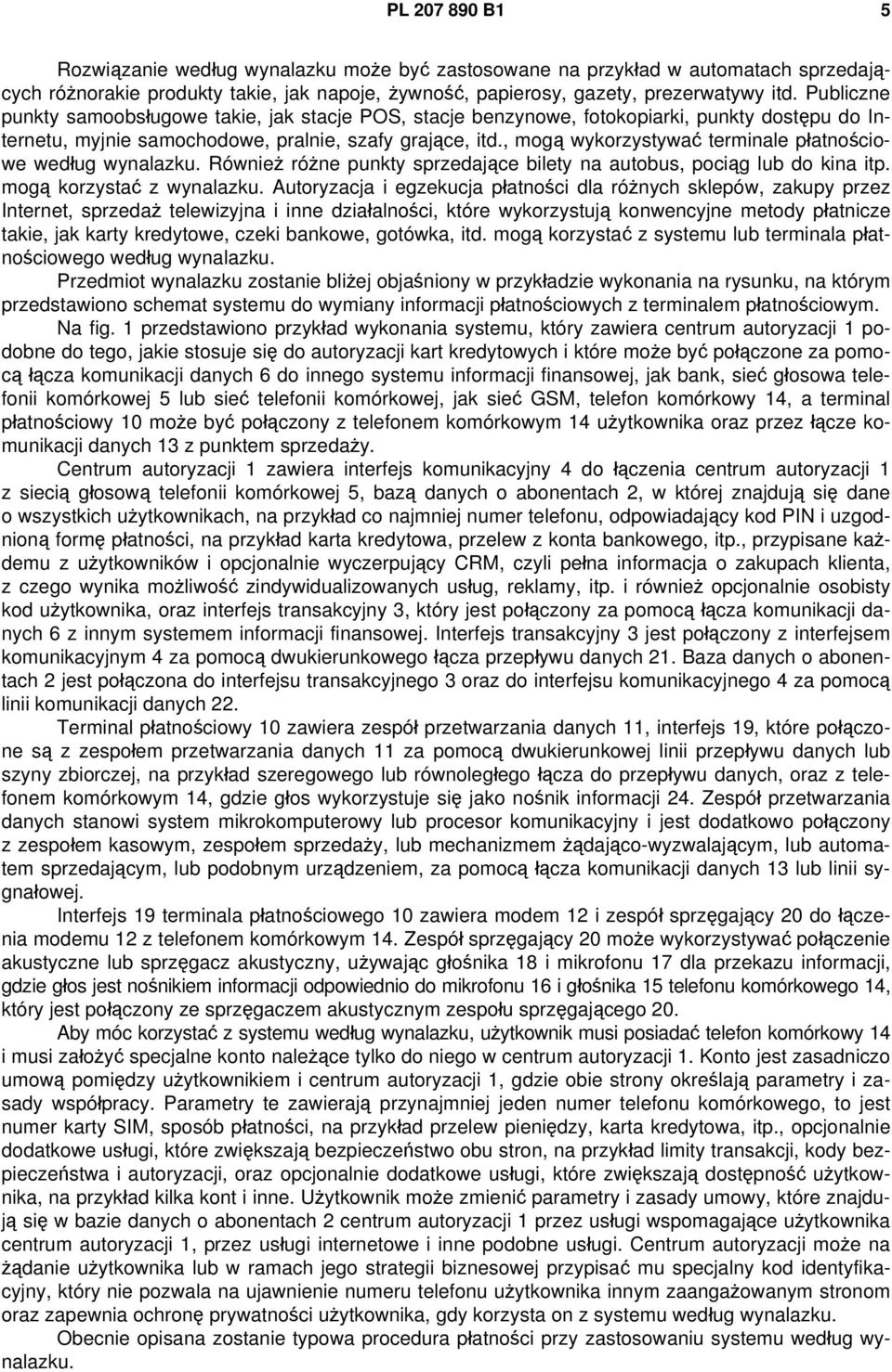 , mogą wykorzystywać terminale płatnościowe według wynalazku. Również różne punkty sprzedające bilety na autobus, pociąg lub do kina itp. mogą korzystać z wynalazku.