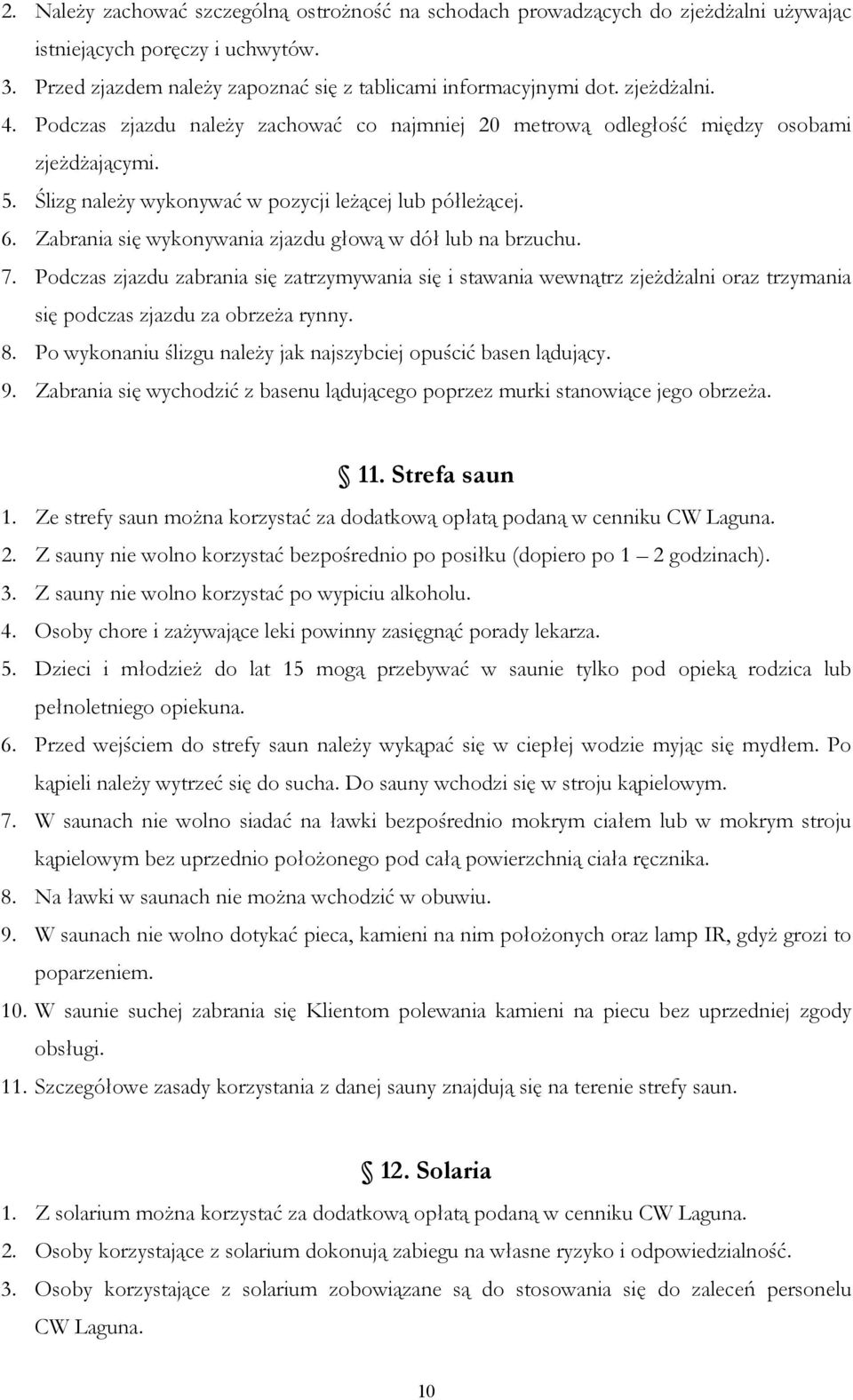 Zabrania się wykonywania zjazdu głową w dół lub na brzuchu. 7. Podczas zjazdu zabrania się zatrzymywania się i stawania wewnątrz zjeŝdŝalni oraz trzymania się podczas zjazdu za obrzeŝa rynny. 8.