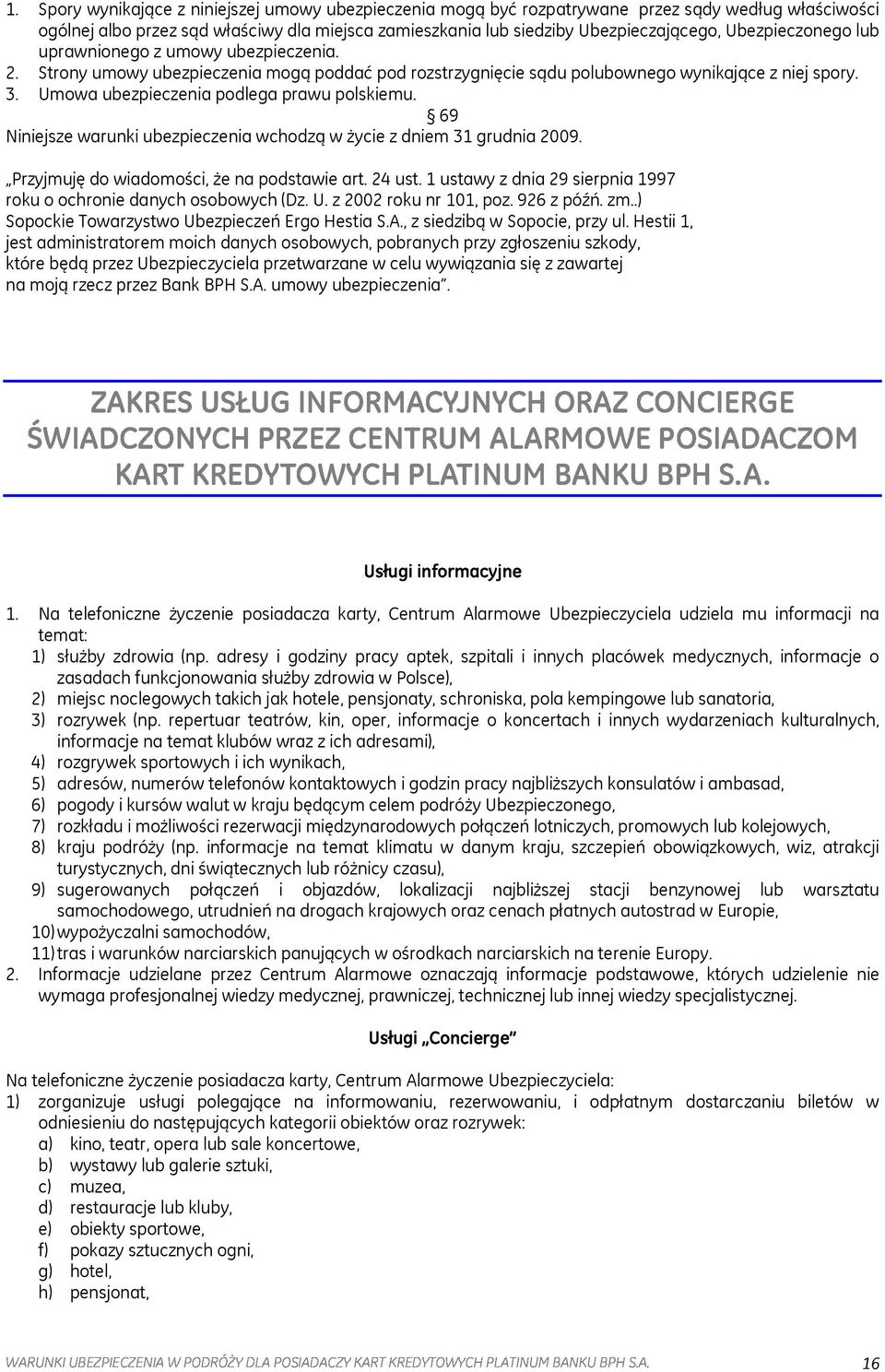 Umowa ubezpieczenia podlega prawu polskiemu. 69 Niniejsze warunki ubezpieczenia wchodzą w życie z dniem 31 grudnia 2009. Przyjmuję do wiadomości, że na podstawie art. 24 ust.