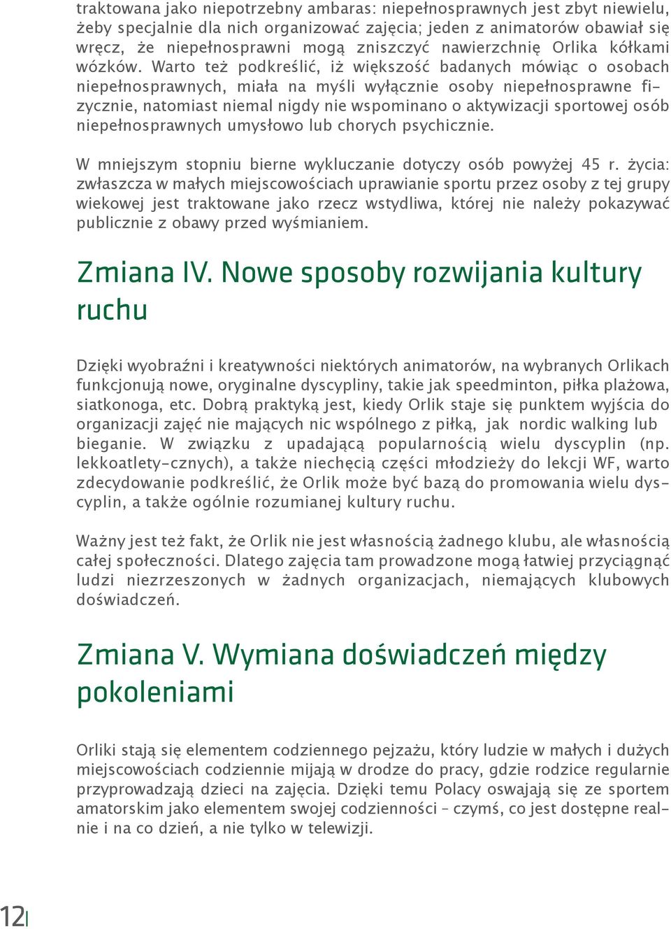 Warto też podkreślić, iż większość badanych mówiąc o osobach niepełnosprawnych, miała na myśli wyłącznie osoby niepełnosprawne fizycznie, natomiast niemal nigdy nie wspominano o aktywizacji sportowej