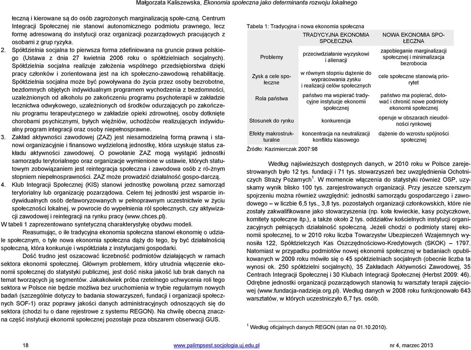 Spółdzielnia socjalna to pierwsza forma zdefiniowana na gruncie prawa polskiego (Ustawa z dnia 27 kwietnia 2006 roku o spółdzielniach socjalnych).