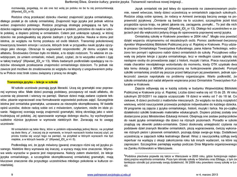 Rodzice przyjmują strategię polegającą na tym, by dziecko najpierw nabyło kompetencje językowe w polskim, potrzebne do nauki w szkole polskiej, a dopiero później w ormiańskim.