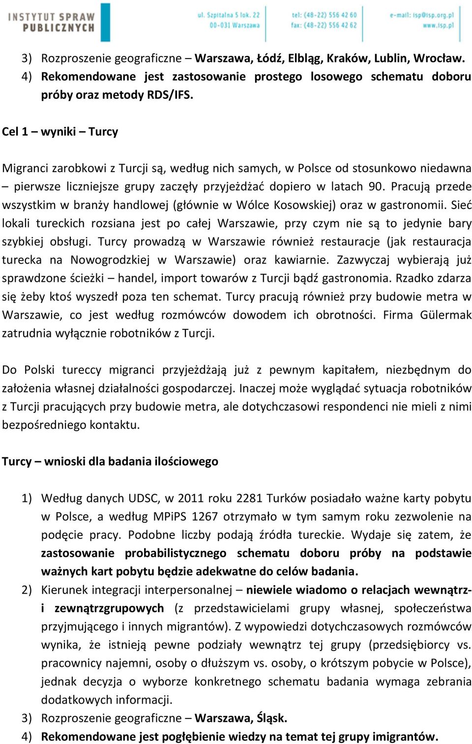 Pracują przede wszystkim w branży handlowej (głównie w Wólce Kosowskiej) oraz w gastronomii. Sieć lokali tureckich rozsiana jest po całej Warszawie, przy czym nie są to jedynie bary szybkiej obsługi.