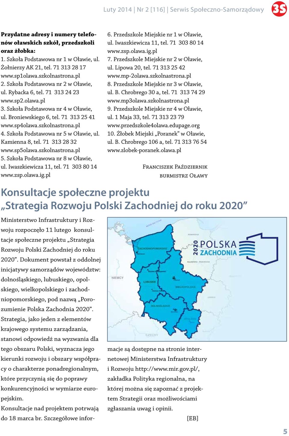 71 313 25 41 www.sp4olawa.szkolnastrona.pl 4. Szkoła Podstawowa nr 5 w Oławie, ul. Kamienna 8, tel. 71 313 28 32 www.sp5olawa.szkolnastrona.pl 5. Szkoła Podstawowa nr 8 w Oławie, ul.