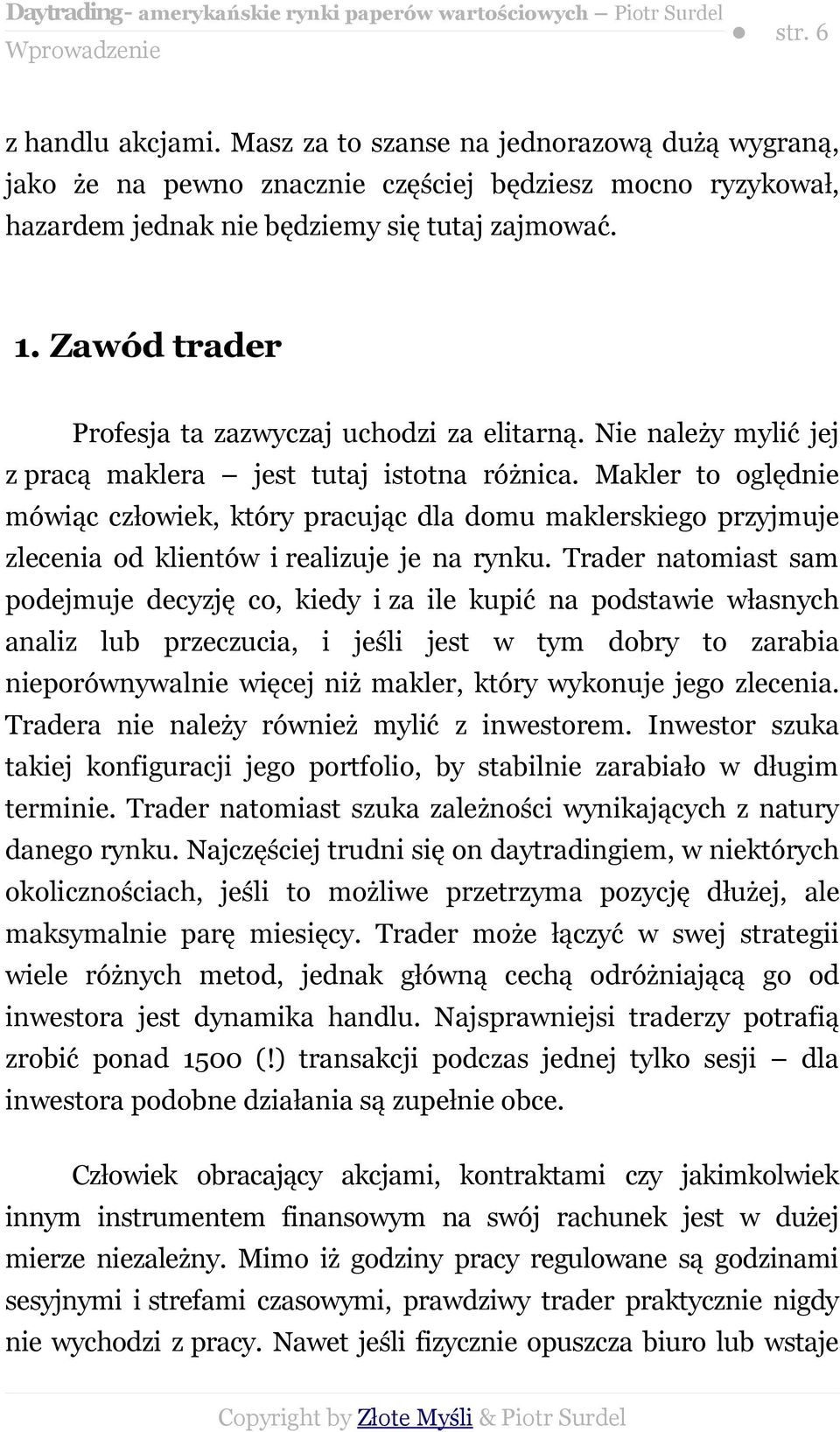 Makler to oględnie mówiąc człowiek, który pracując dla domu maklerskiego przyjmuje zlecenia od klientów i realizuje je na rynku.