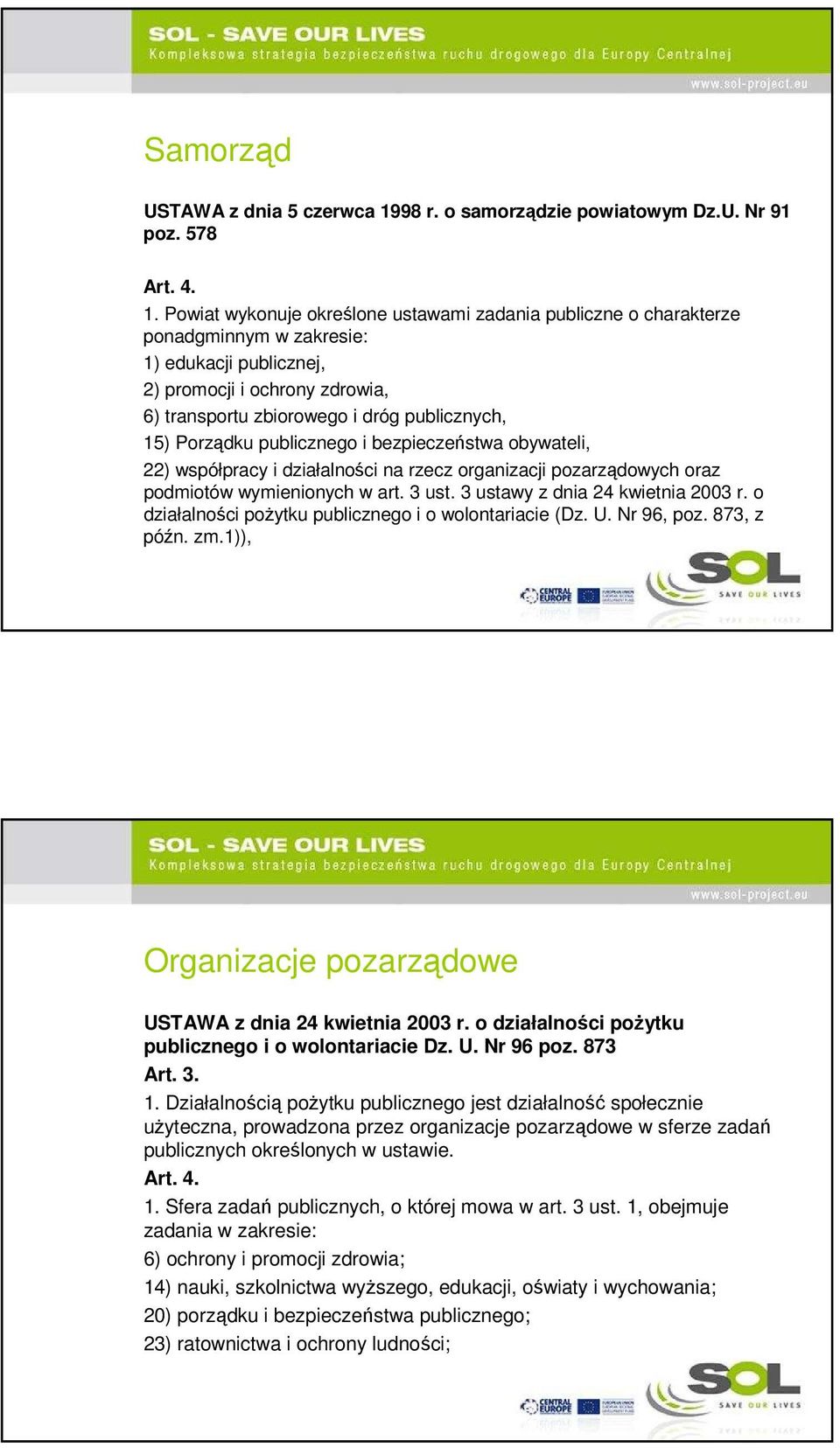 Powiat wykonuje określone ustawami zadania publiczne o charakterze ponadgminnym w zakresie: 1) edukacji publicznej, 2) promocji i ochrony zdrowia, 6) transportu zbiorowego i dróg publicznych, 15)