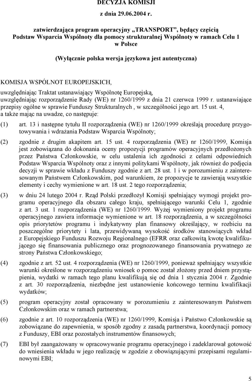 KOMISJA WSPÓLNOT EUROPEJSKICH, uwzględniając Traktat ustanawiający Wspólnotę Europejską, uwzględniając rozporządzenie Rady (WE) nr 1260/1999 z dnia 21 czerwca 1999 r.