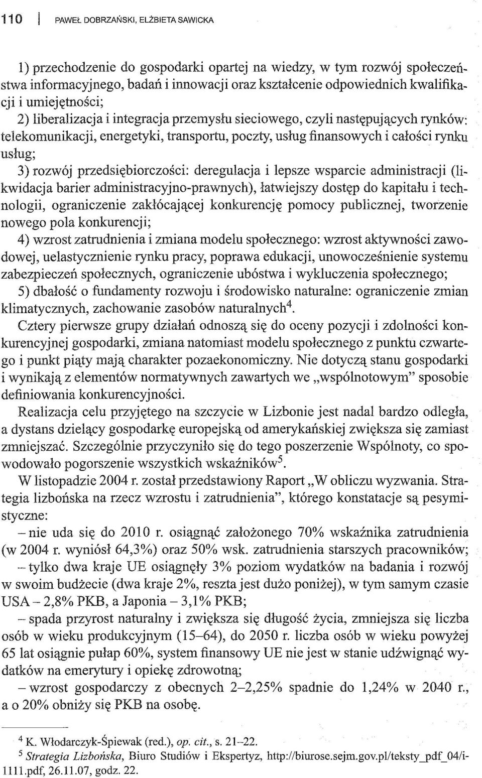 przedsiębiorczości: deregulacja i lepsze wsparcie administracji (likwidacja barier administracyjno-prawnych), łatwiejszy dostęp do kapitału i technologii, ograniczenie zakłócającej konkurencję pomocy