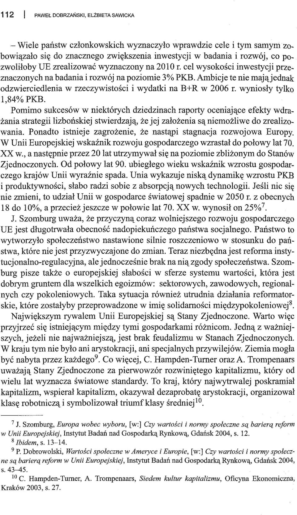 Ambicje te nie maj ąj ednak odzwierciedlenia w rzeczywistości i wydatki na B+R w 2006 r. wyniosły tylko 1,84% PKB.