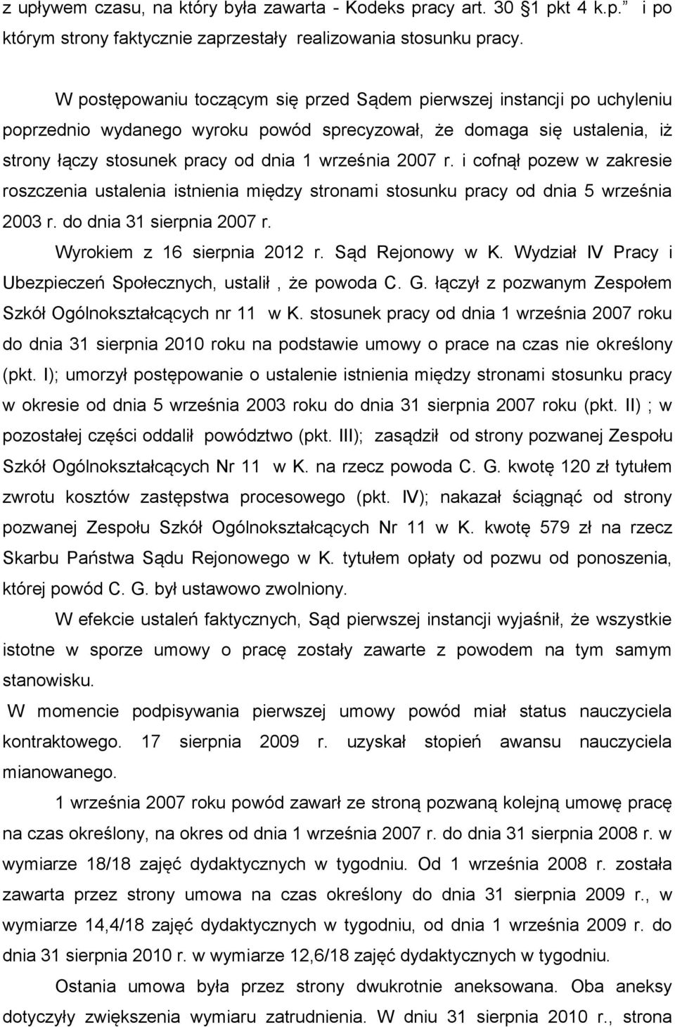 r. i cofnął pozew w zakresie roszczenia ustalenia istnienia między stronami stosunku pracy od dnia 5 września 2003 r. do dnia 31 sierpnia 2007 r. Wyrokiem z 16 sierpnia 2012 r. Sąd Rejonowy w K.