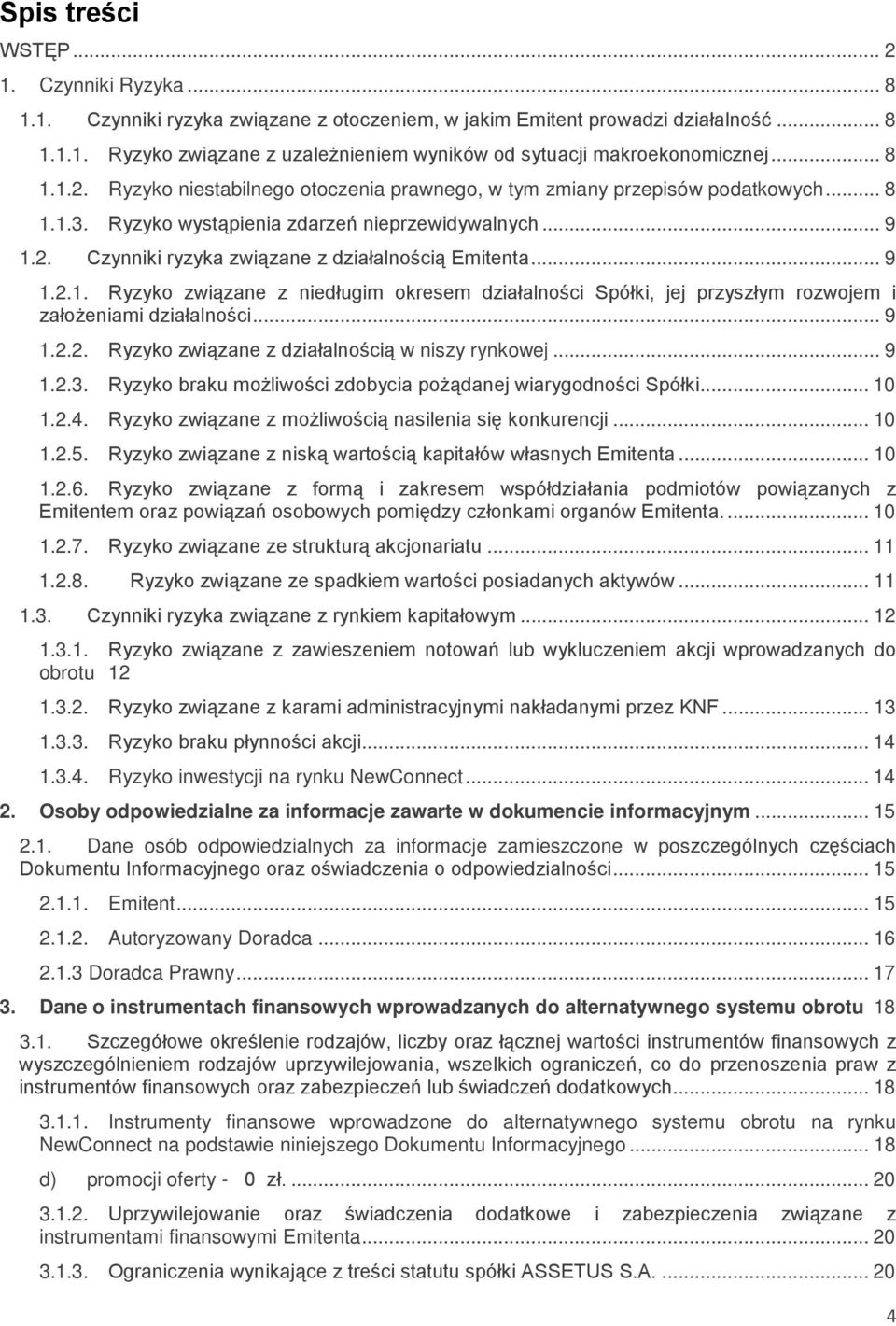 .. 9 1.2.1. Ryzyko związane z niedługim okresem działalności Spółki, jej przyszłym rozwojem i założeniami działalności... 9 1.2.2. Ryzyko związane z działalnością w niszy rynkowej... 9 1.2.3.