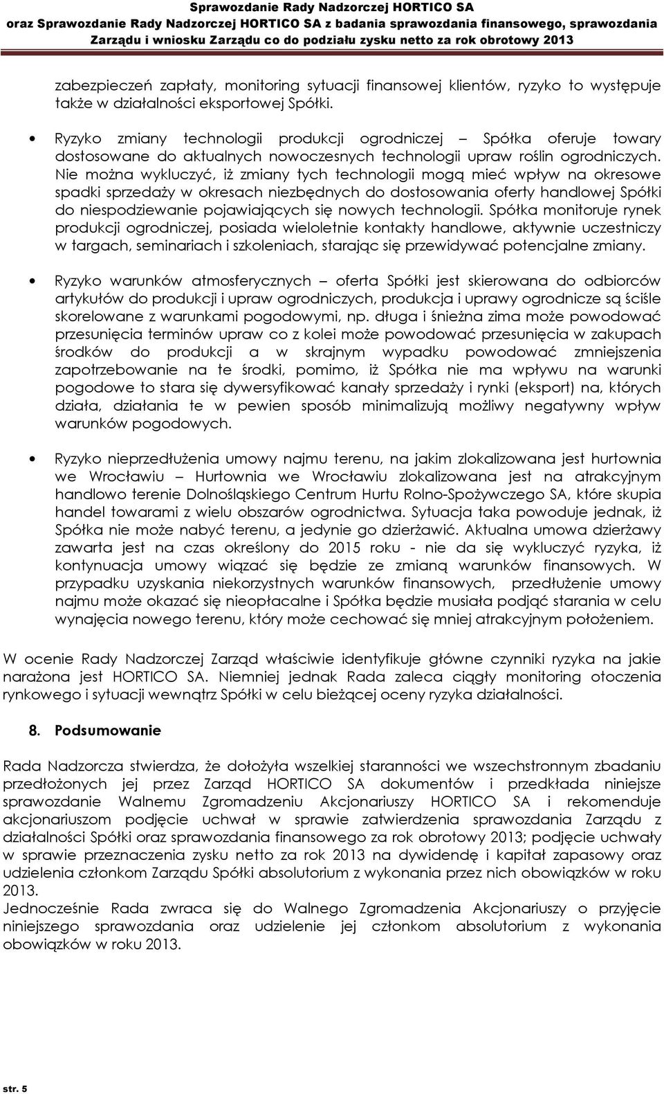 Nie można wykluczyć, iż zmiany tych technologii mogą mieć wpływ na okresowe spadki sprzedaży w okresach niezbędnych do dostosowania oferty handlowej Spółki do niespodziewanie pojawiających się nowych