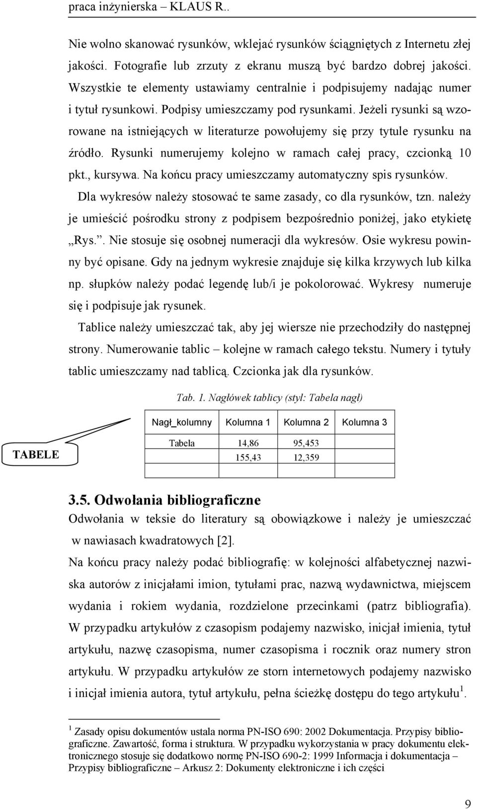 Jeżeli rysunki są wzorowane na istniejących w literaturze powołujemy się przy tytule rysunku na źródło. Rysunki numerujemy kolejno w ramach całej pracy, czcionką 10 pkt., kursywa.