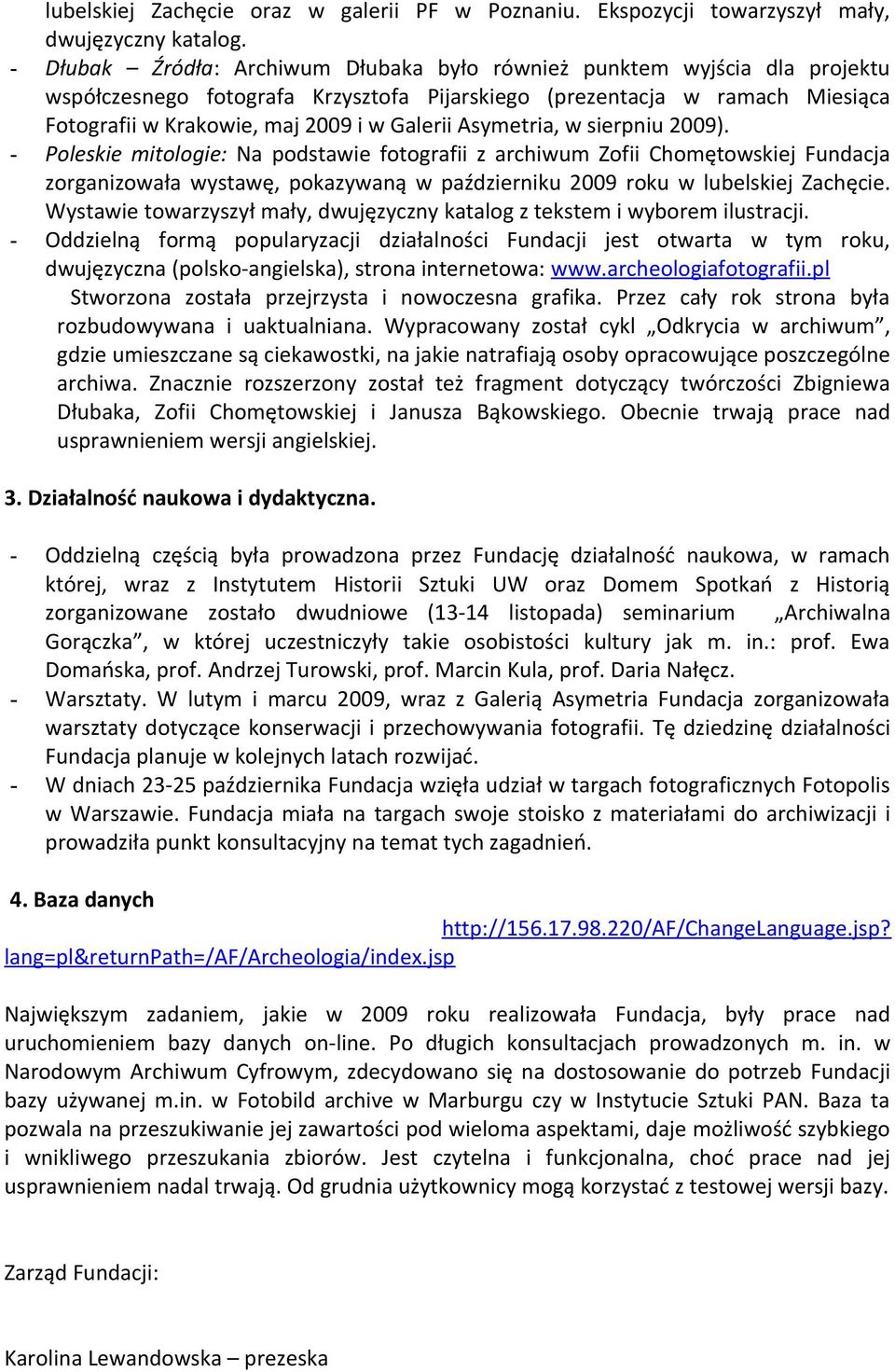 Asymetria, w sierpniu 2009). - Poleskie mitologie: Na podstawie fotografii z archiwum Zofii Chomętowskiej Fundacja zorganizowała wystawę, pokazywaną w październiku 2009 roku w lubelskiej Zachęcie.