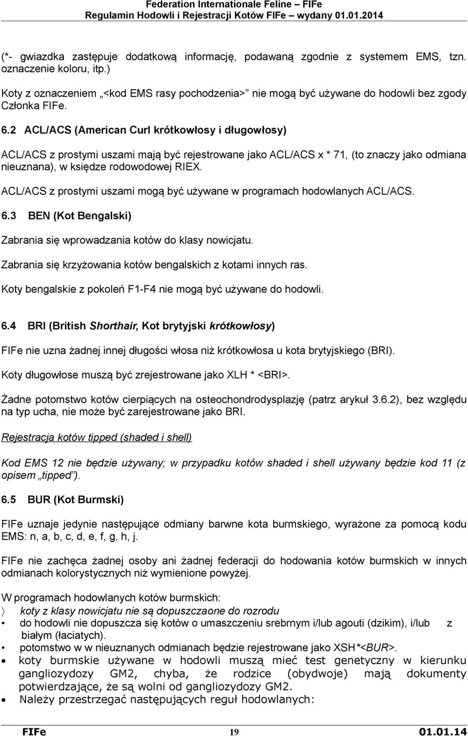 2 ACL/ACS (American Curl krótkowłosy i długowłosy) ACL/ACS z prostymi uszami mają być rejestrowane jako ACL/ACS x * 71, (to znaczy jako odmiana nieuznana), w księdze rodowodowej RIEX.