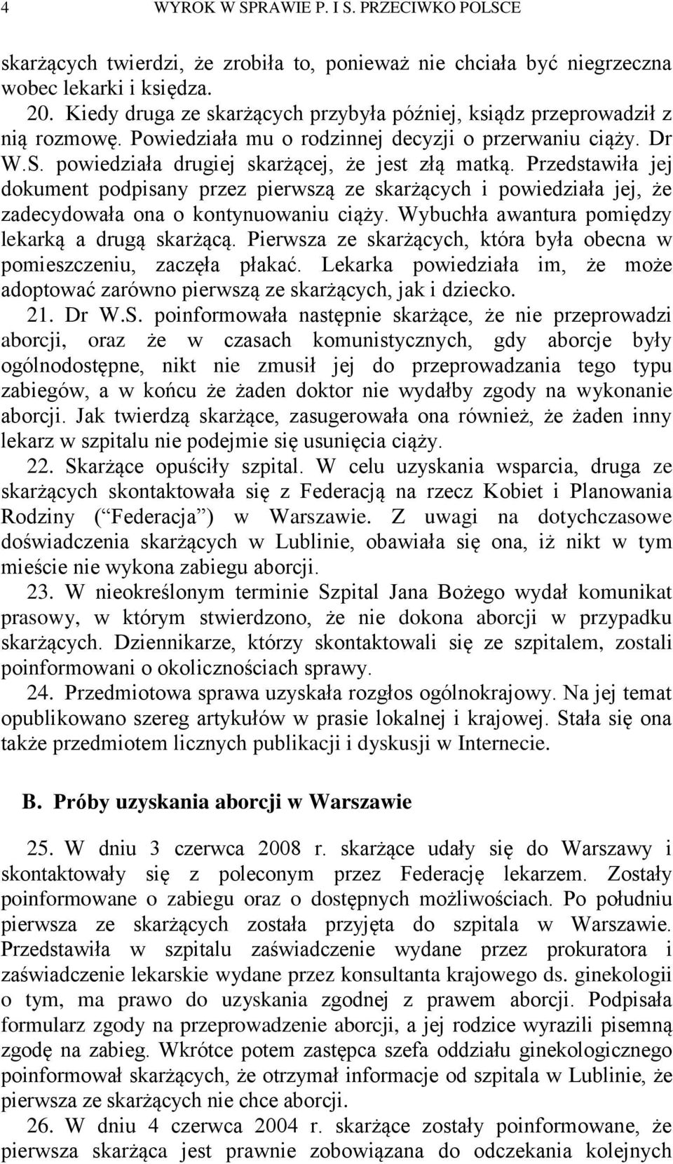 Przedstawiła jej dokument podpisany przez pierwszą ze skarżących i powiedziała jej, że zadecydowała ona o kontynuowaniu ciąży. Wybuchła awantura pomiędzy lekarką a drugą skarżącą.