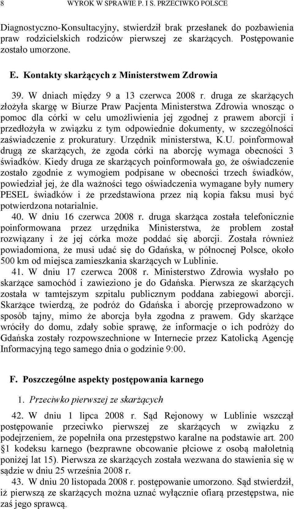 druga ze skarżących złożyła skargę w Biurze Praw Pacjenta Ministerstwa Zdrowia wnosząc o pomoc dla córki w celu umożliwienia jej zgodnej z prawem aborcji i przedłożyła w związku z tym odpowiednie