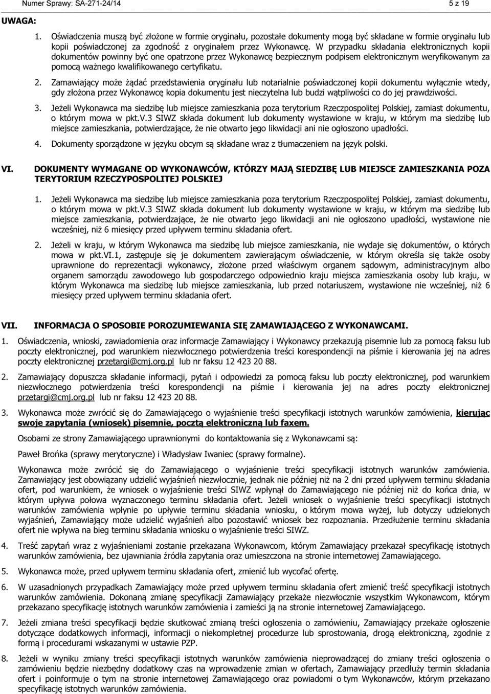 W przypadku składania elektronicznych kopii dokumentów powinny być one opatrzone przez Wykonawcę bezpiecznym podpisem elektronicznym weryfikowanym za pomocą ważnego kwalifikowanego certyfikatu. 2.