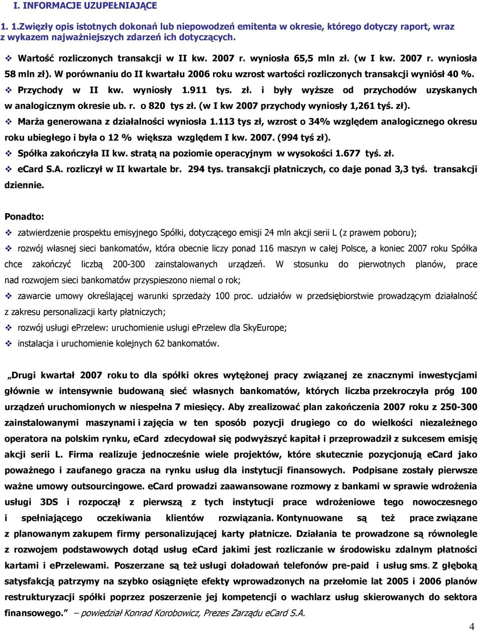 Przychody w II kw. wyniosły 1.911 tys. zł. i były wyższe od przychodów uzyskanych w analogicznym okresie ub. r. o 820 tys zł. (w I kw 2007 przychody wyniosły 1,261 tyś. zł).