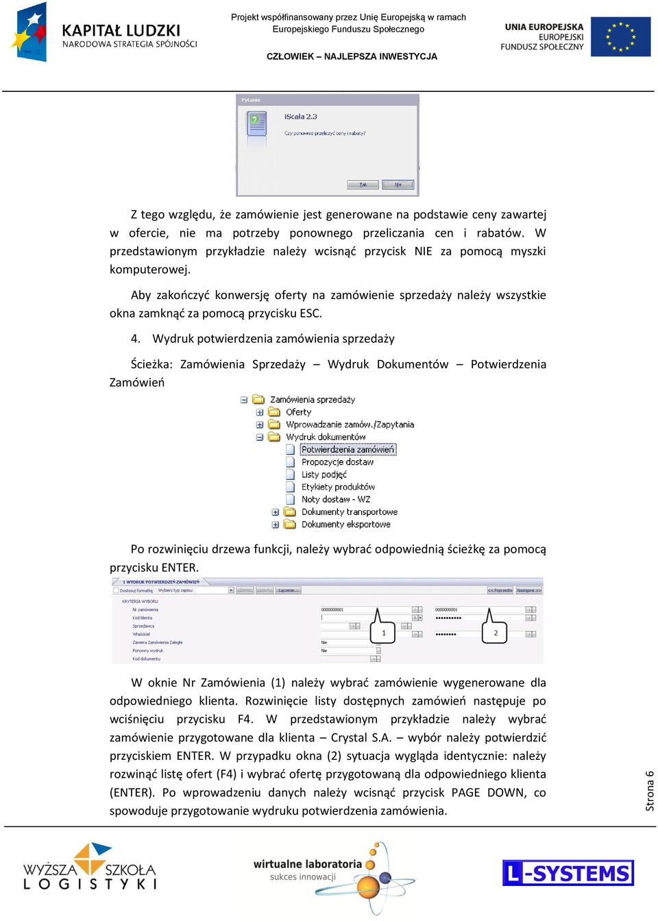 Wydruk potwierdzenia zamówienia sprzedaży Ścieżka: Zamówienia Sprzedaży Wydruk Dokumentów Potwierdzenia Zamówieo W oknie Nr Zamówienia (1) należy wybrad zamówienie wygenerowane dla odpowiedniego