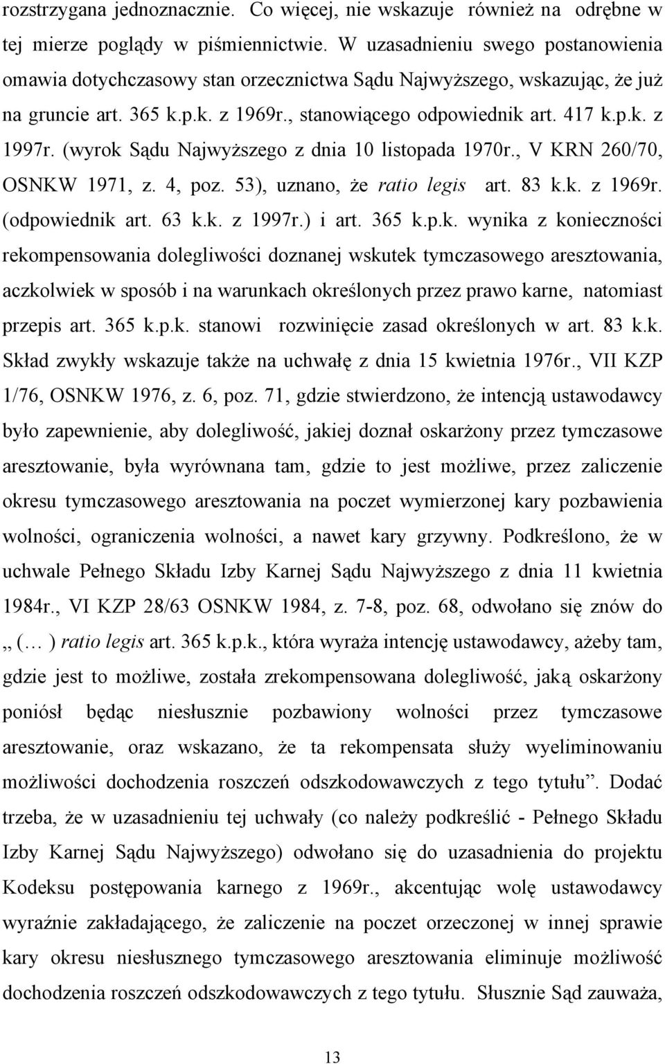 (wyrok Sądu Najwyższego z dnia 10 listopada 1970r., V KRN 260/70, OSNKW 1971, z. 4, poz. 53), uznano, że ratio legis art. 83 k.k. z 1969r. (odpowiednik art. 63 k.k. z 1997r.) i art. 365 k.p.k. wynika z konieczności rekompensowania dolegliwości doznanej wskutek tymczasowego aresztowania, aczkolwiek w sposób i na warunkach określonych przez prawo karne, natomiast przepis art.