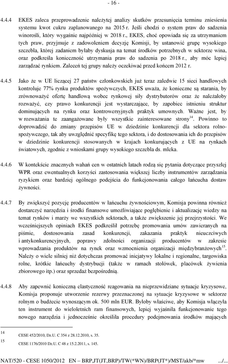 , EKES, choć opowiada się za utrzymaniem tych praw, przyjmuje z zadowoleniem decyzję Komisji, by ustanowić grupę wysokiego szczebla, której zadaniem byłaby dyskusja na temat środków potrzebnych w