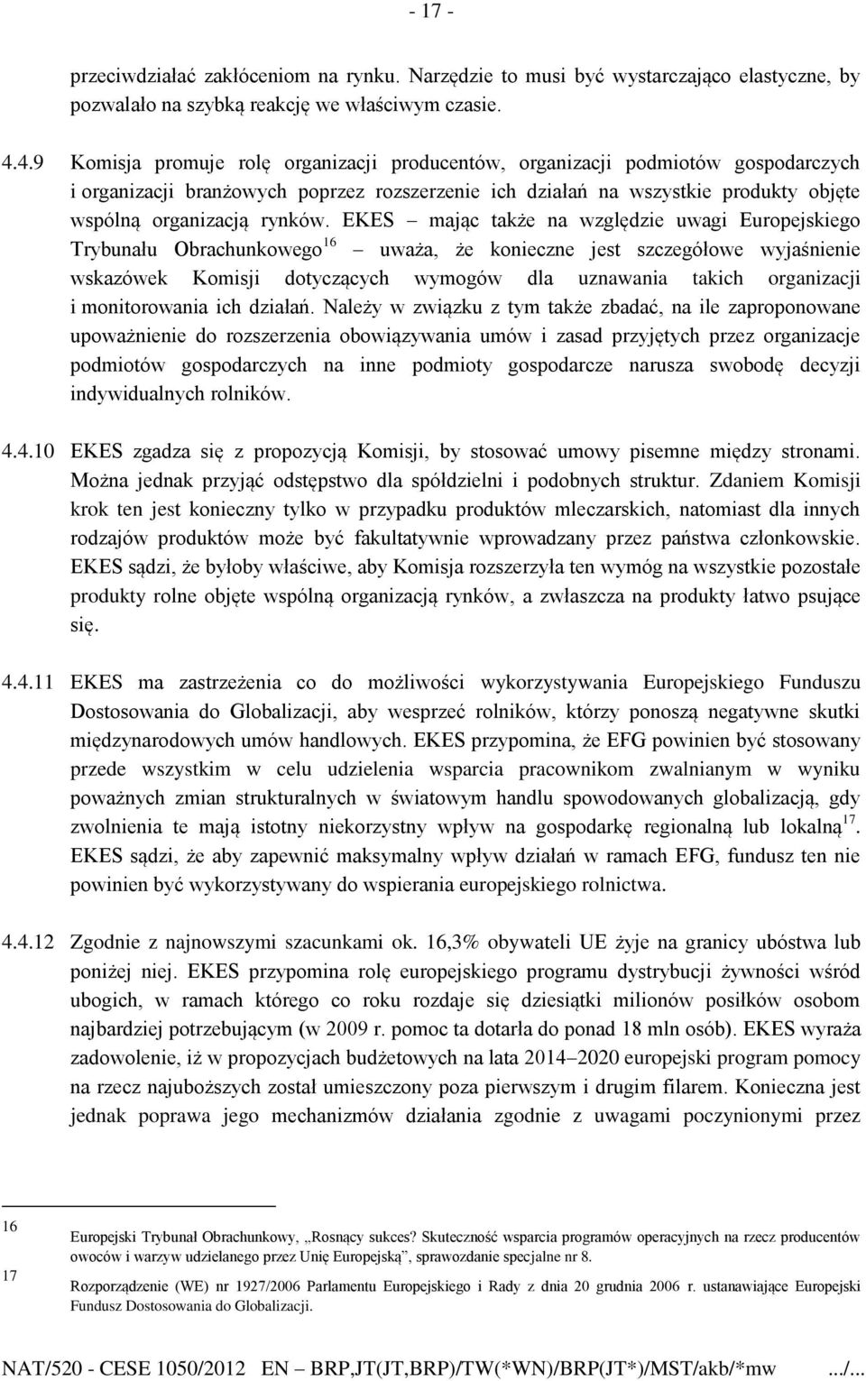 EKES mając także na względzie uwagi Europejskiego Trybunału Obrachunkowego 16 uważa, że konieczne jest szczegółowe wyjaśnienie wskazówek Komisji dotyczących wymogów dla uznawania takich organizacji i