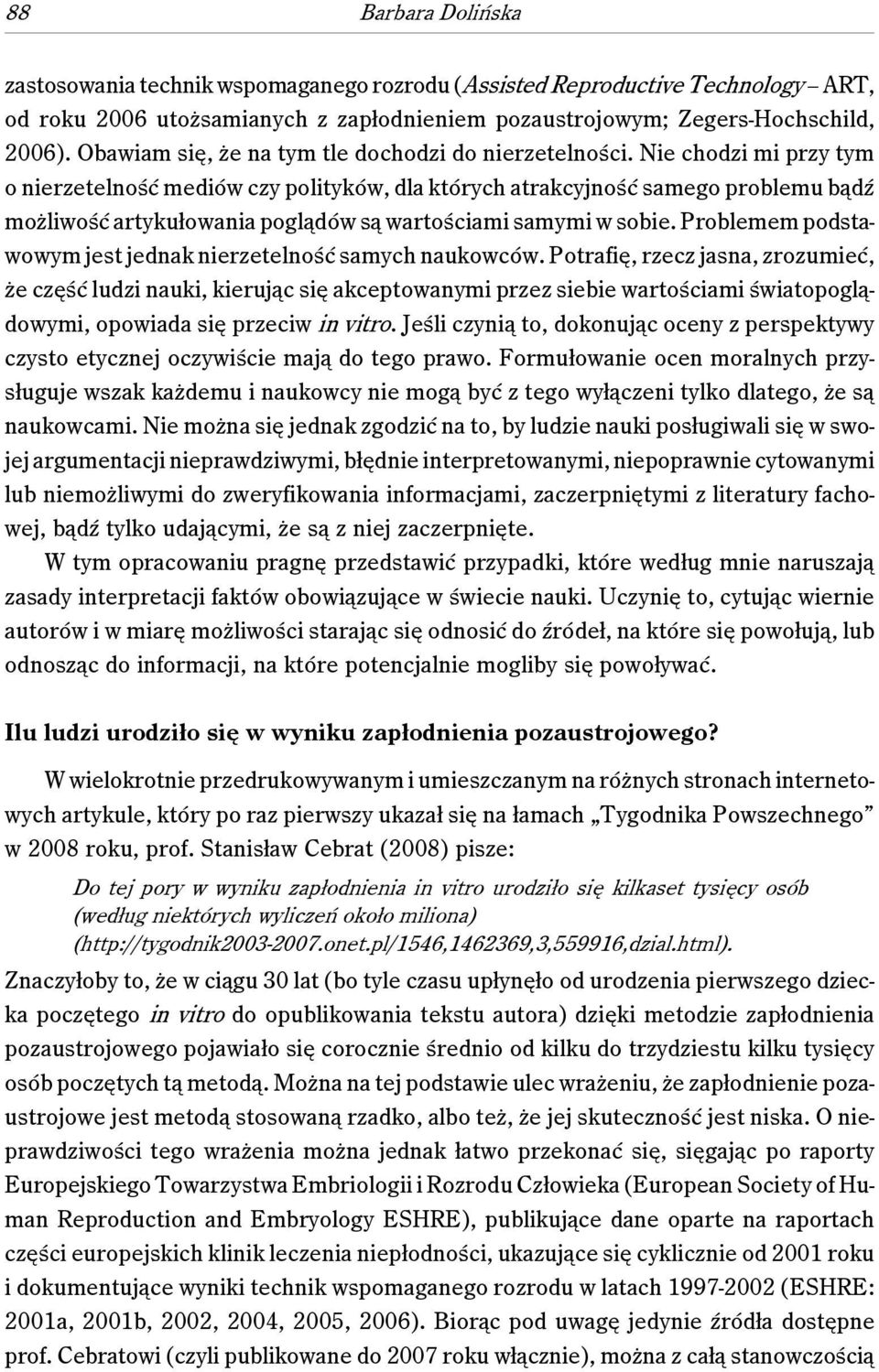 Nie chodzi mi przy tym o nierzetelność mediów czy polityków, dla których atrakcyjność samego problemu bądź możliwość artykułowania poglądów są wartościami samymi w sobie.