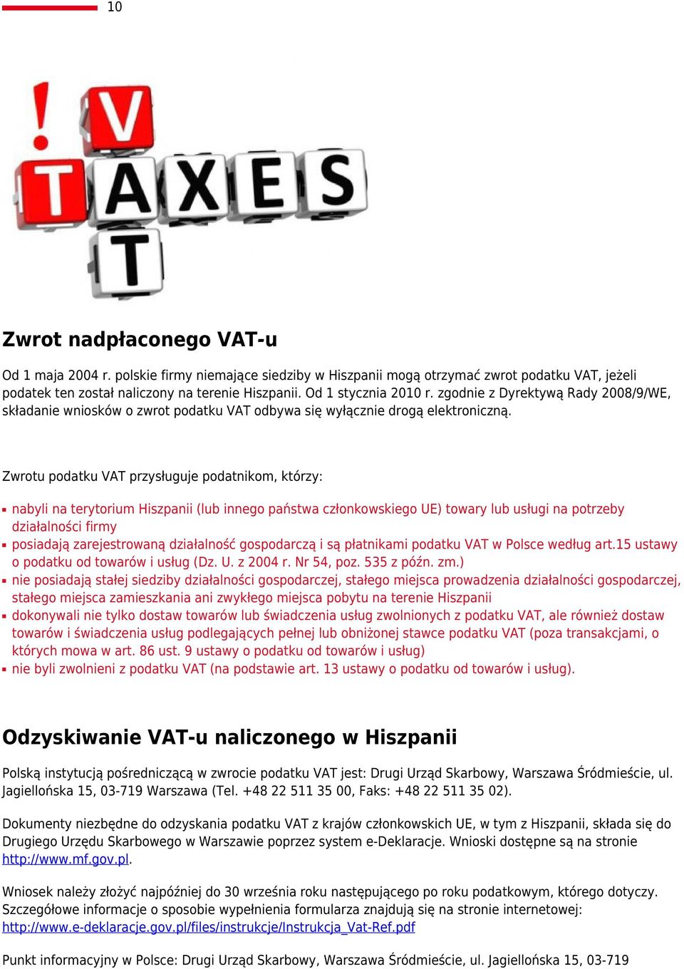Zwrotu podatku VAT przysługuje podatnikom, którzy: nabyli na terytorium Hiszpanii (lub innego państwa członkowskiego UE) towary lub usługi na potrzeby działalności firmy posiadają zarejestrowaną