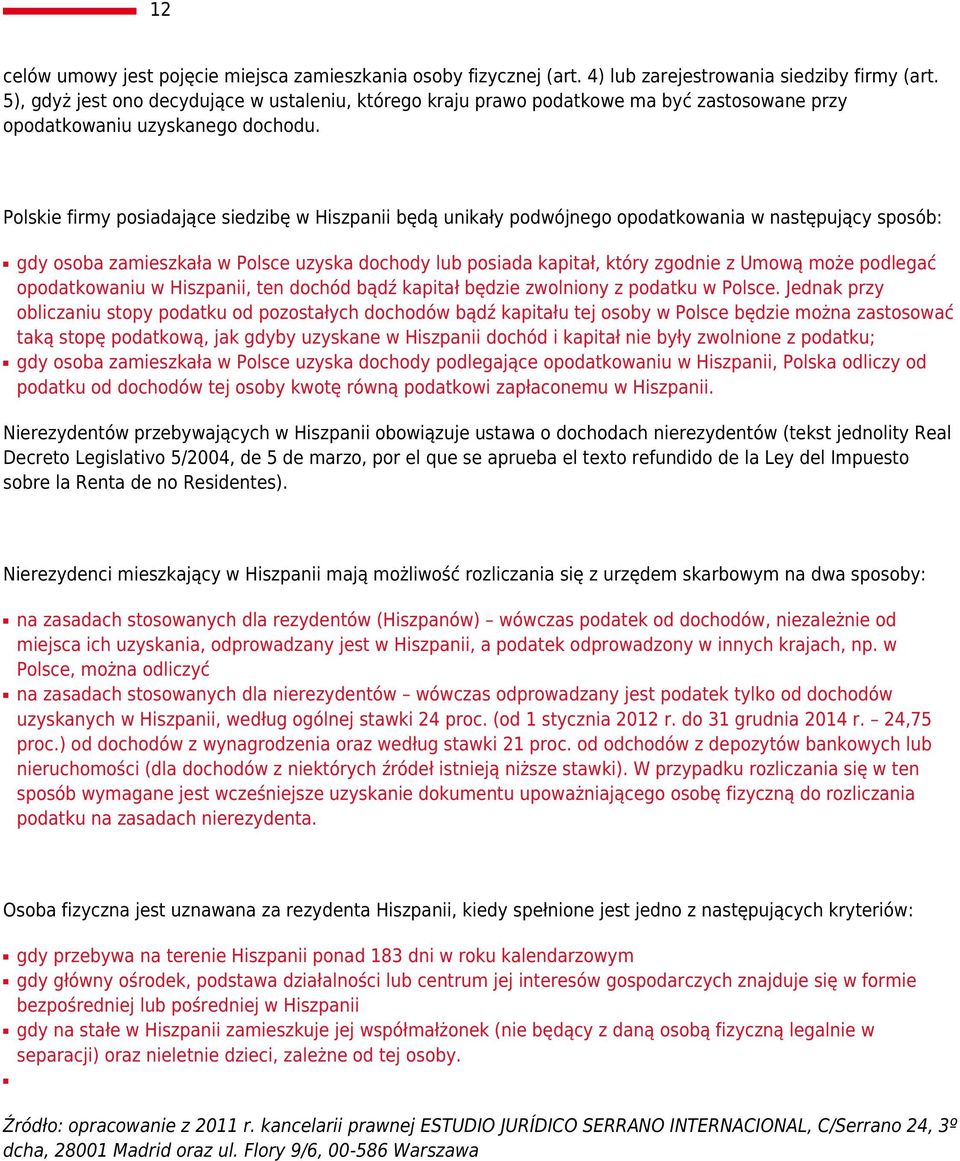 Polskie firmy posiadające siedzibę w Hiszpanii będą unikały podwójnego opodatkowania w następujący sposób: gdy osoba zamieszkała w Polsce uzyska dochody lub posiada kapitał, który zgodnie z Umową