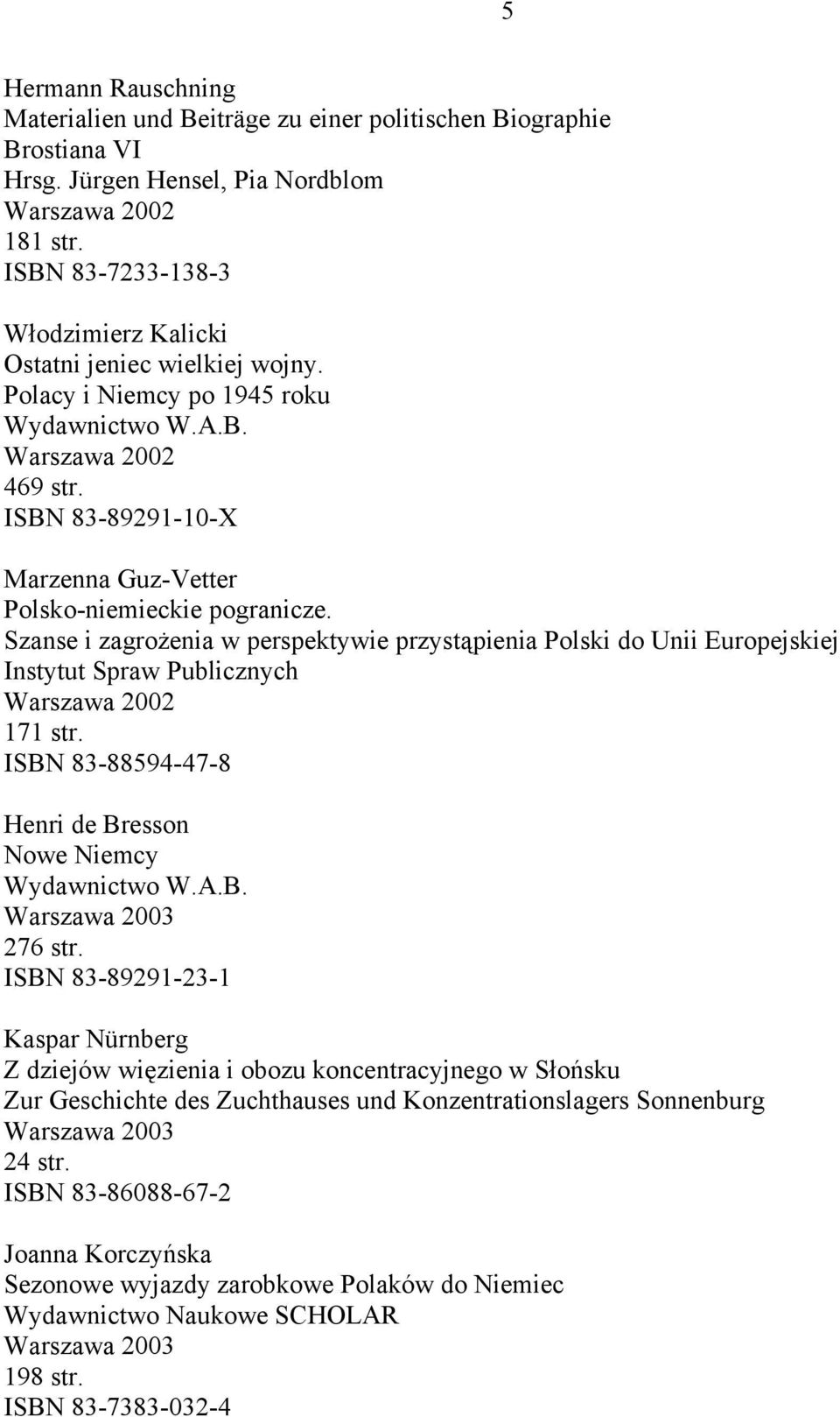 ISBN 83-89291-10-X Marzenna Guz-Vetter Polsko-niemieckie pogranicze. Szanse i zagrożenia w perspektywie przystąpienia Polski do Unii Europejskiej Instytut Spraw Publicznych Warszawa 2002 171 str.