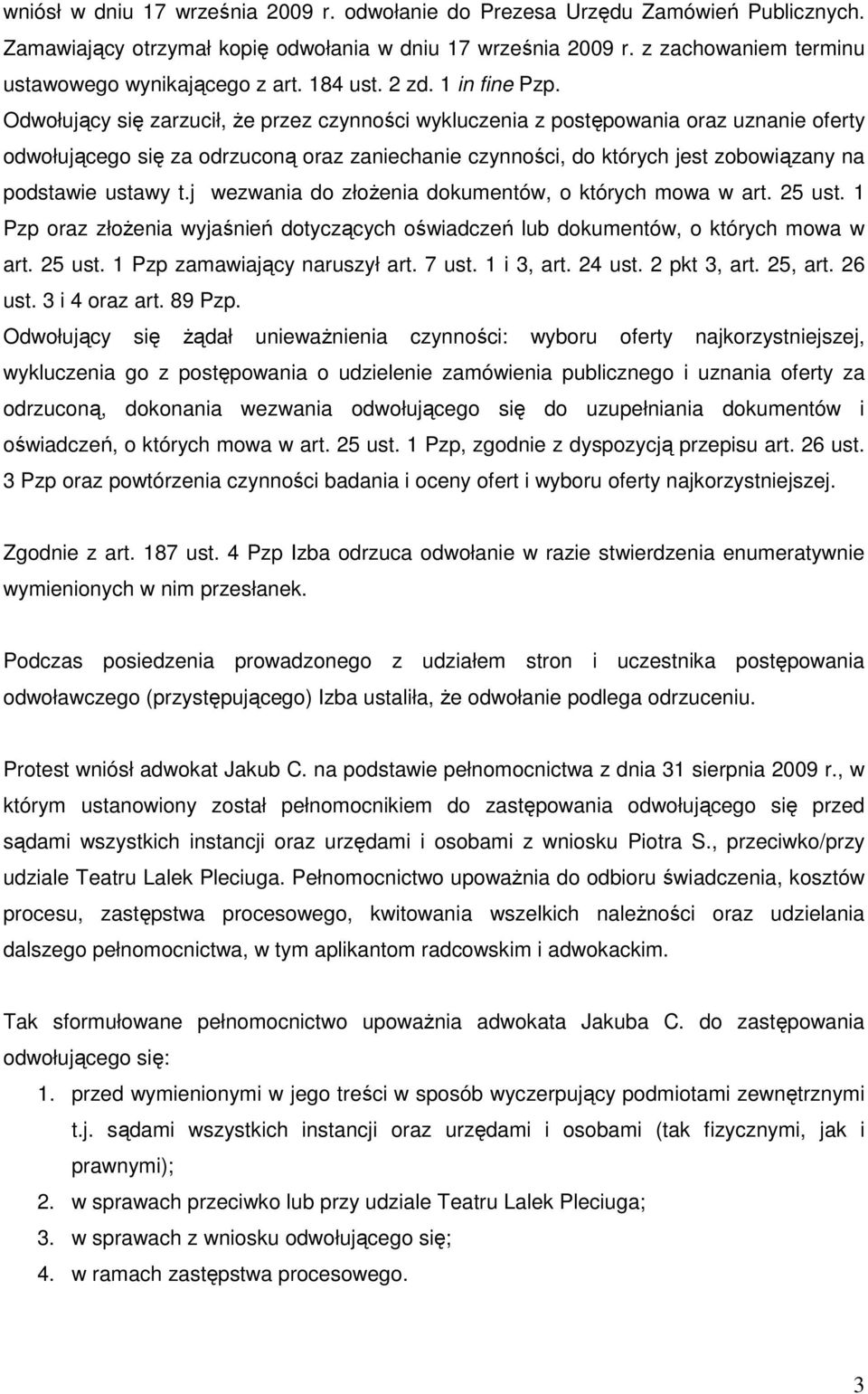 Odwołujący się zarzucił, Ŝe przez czynności wykluczenia z postępowania oraz uznanie oferty odwołującego się za odrzuconą oraz zaniechanie czynności, do których jest zobowiązany na podstawie ustawy t.