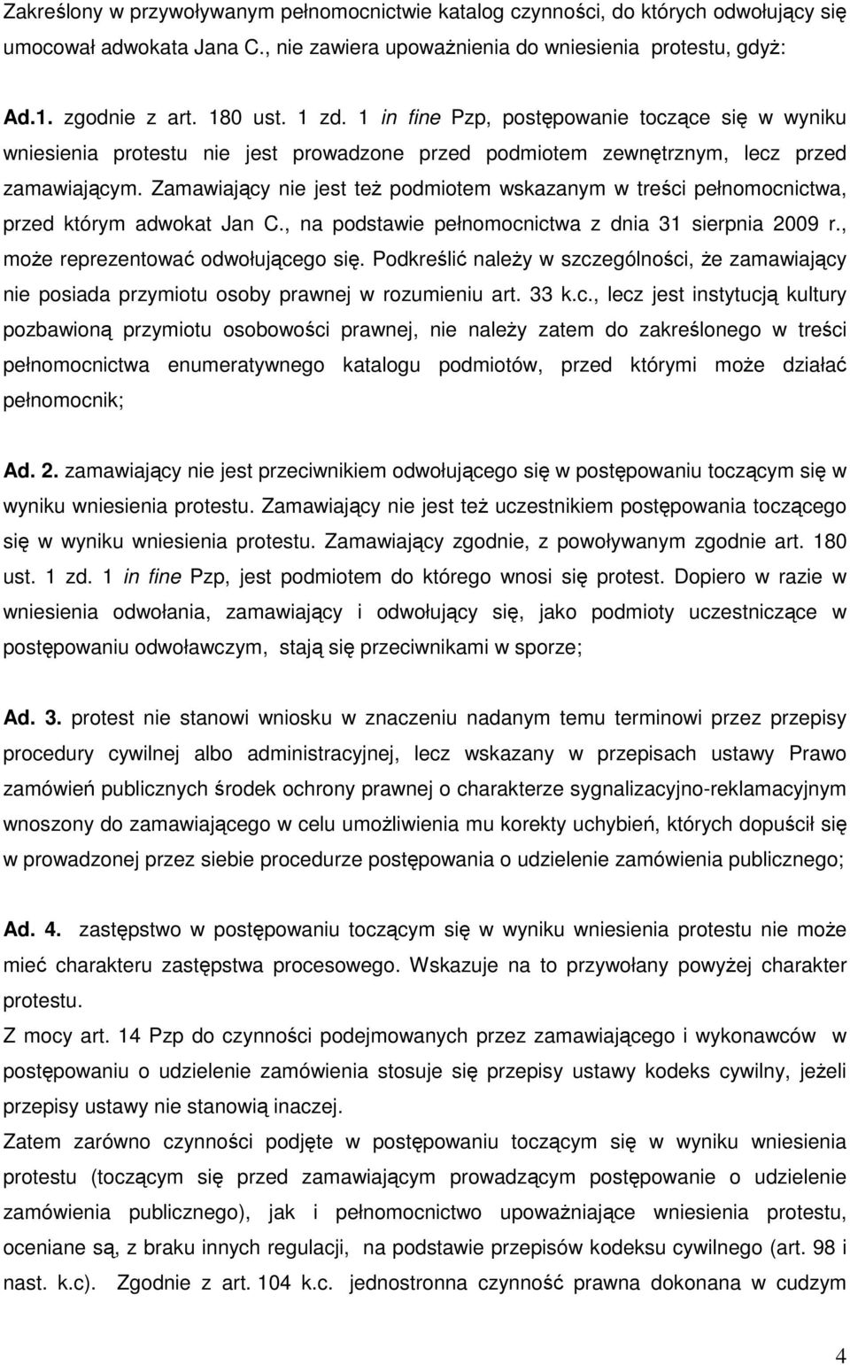 Zamawiający nie jest teŝ podmiotem wskazanym w treści pełnomocnictwa, przed którym adwokat Jan C., na podstawie pełnomocnictwa z dnia 31 sierpnia 2009 r., moŝe reprezentować odwołującego się.