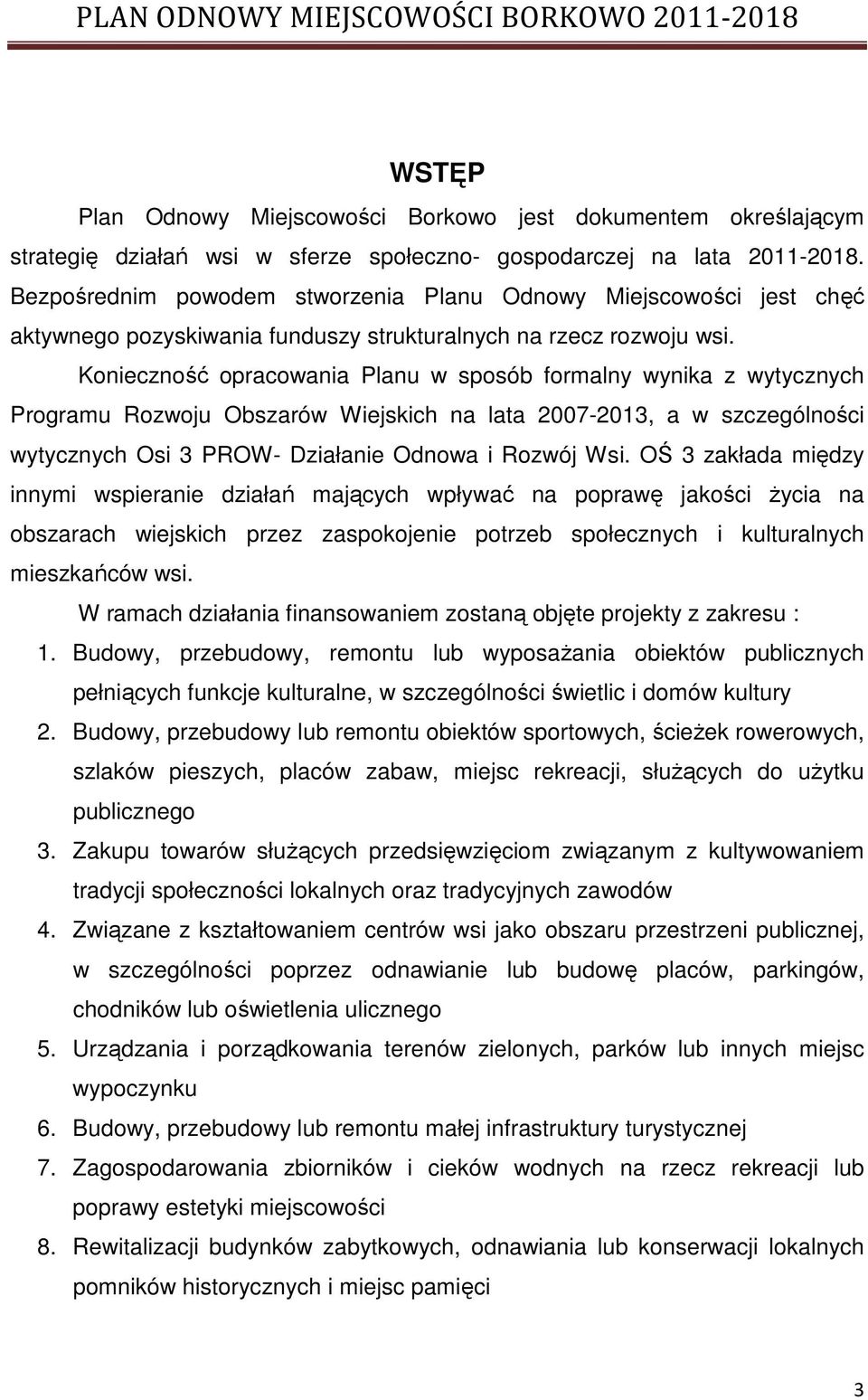 Konieczność opracowania Planu w sposób formalny wynika z wytycznych Programu Rozwoju Obszarów Wiejskich na lata 2007-2013, a w szczególności wytycznych Osi 3 PROW- Działanie Odnowa i Rozwój Wsi.