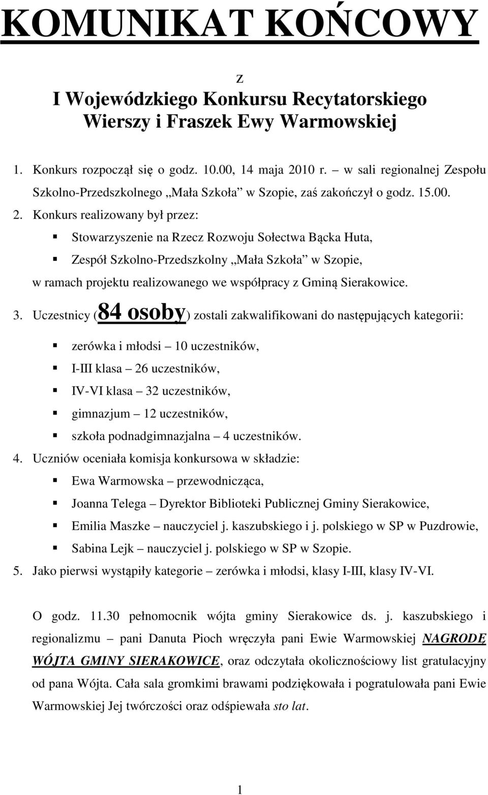 Konkurs realizowany był przez: Stowarzyszenie na Rzecz Rozwoju Sołectwa Bącka Huta, Zespół Szkolno-Przedszkolny Mała Szkoła w Szopie, w ramach projektu realizowanego we współpracy z Gminą Sierakowice.