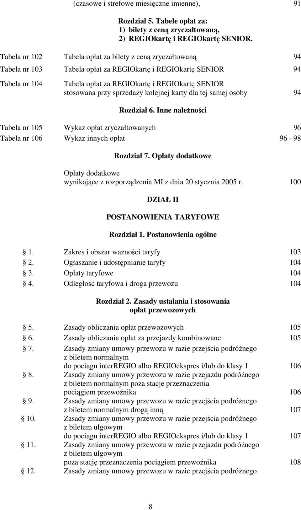 przy sprzedaŝy kolejnej karty dla tej samej osoby 94 Rozdział 6. Inne naleŝności Tabela nr 105 Wykaz opłat zryczałtowanych 96 Tabela nr 106 Wykaz innych opłat 96-98 Rozdział 7.
