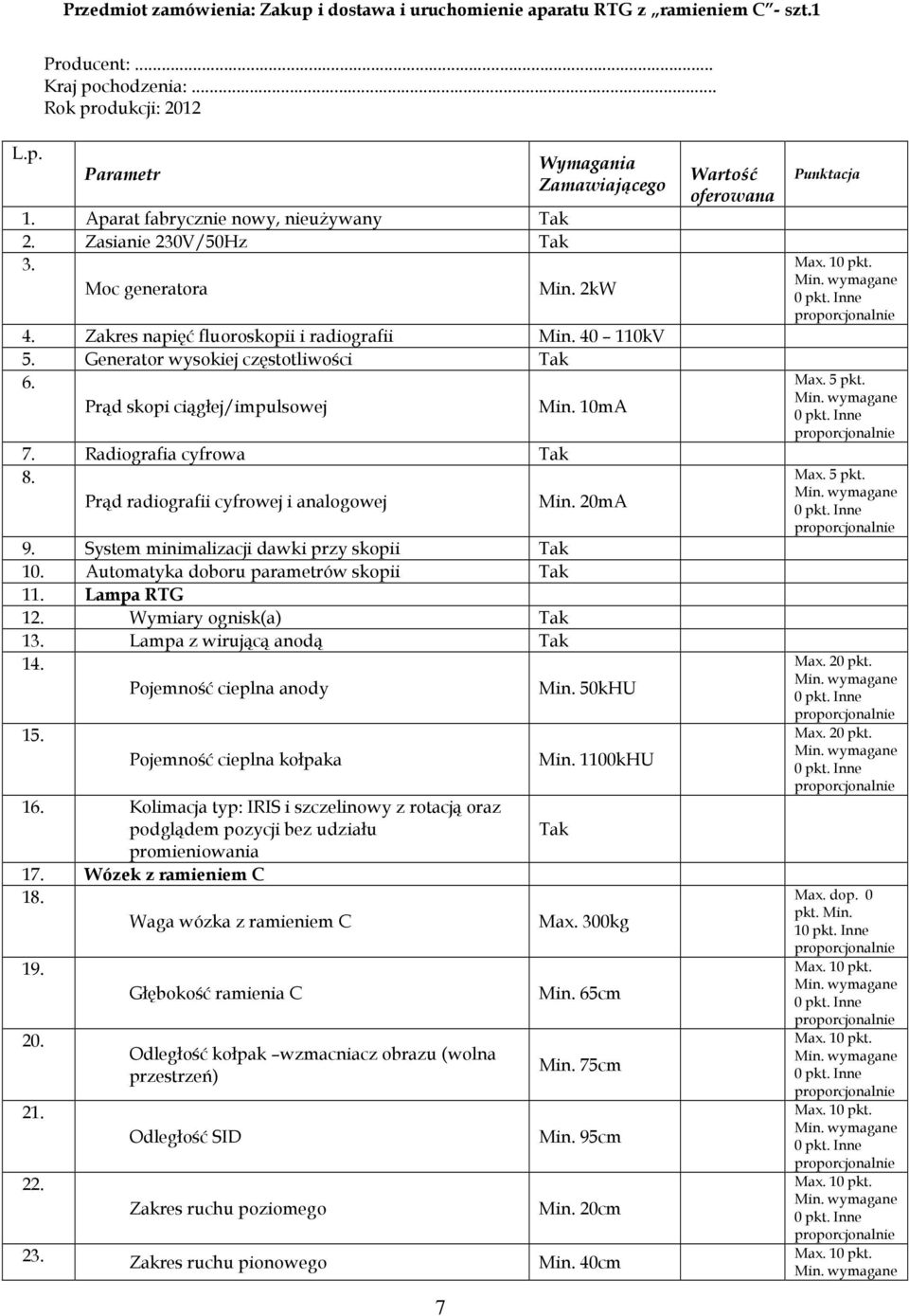 Prąd skopi ciągłej/impulsowej Min. 10mA 7. Radiografia cyfrowa 8. Prąd radiografii cyfrowej i analogowej Min. 20mA 9. System minimalizacji dawki przy skopii 10. Automatyka doboru parametrów skopii 11.